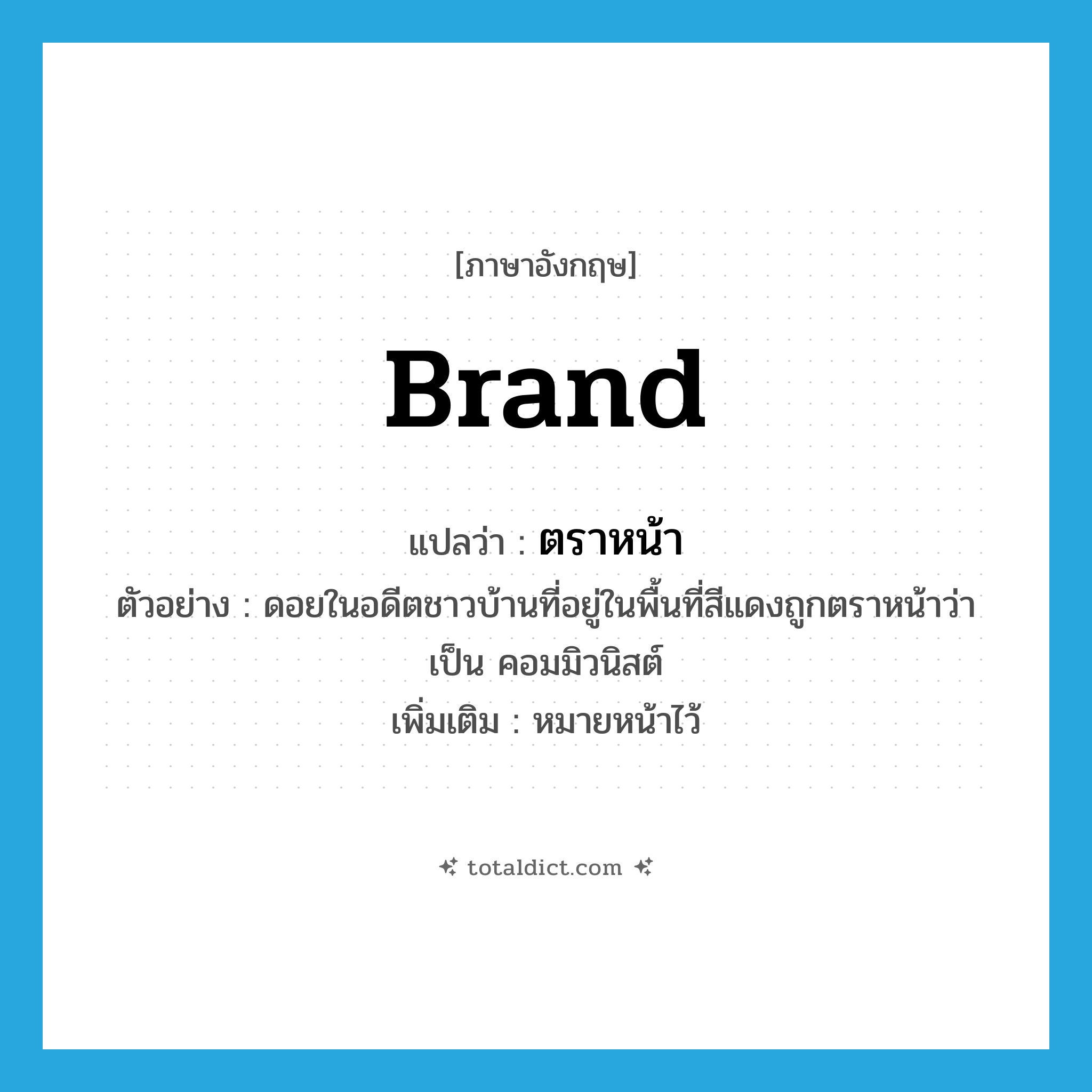 brand แปลว่า?, คำศัพท์ภาษาอังกฤษ brand แปลว่า ตราหน้า ประเภท V ตัวอย่าง ดอยในอดีตชาวบ้านที่อยู่ในพื้นที่สีแดงถูกตราหน้าว่าเป็น คอมมิวนิสต์ เพิ่มเติม หมายหน้าไว้ หมวด V