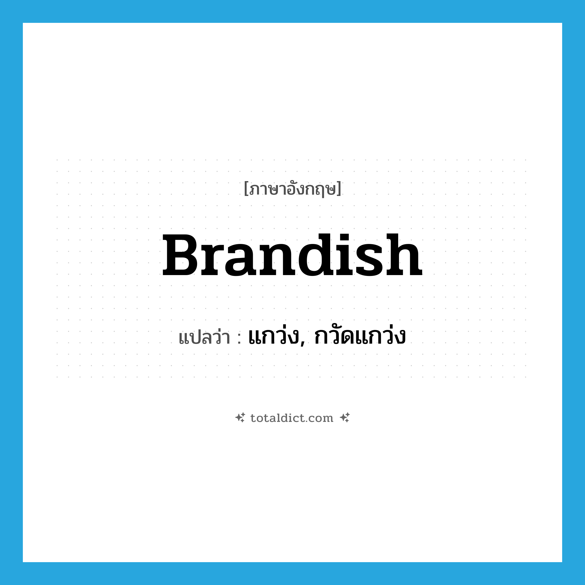 brandish แปลว่า?, คำศัพท์ภาษาอังกฤษ brandish แปลว่า แกว่ง, กวัดแกว่ง ประเภท VT หมวด VT