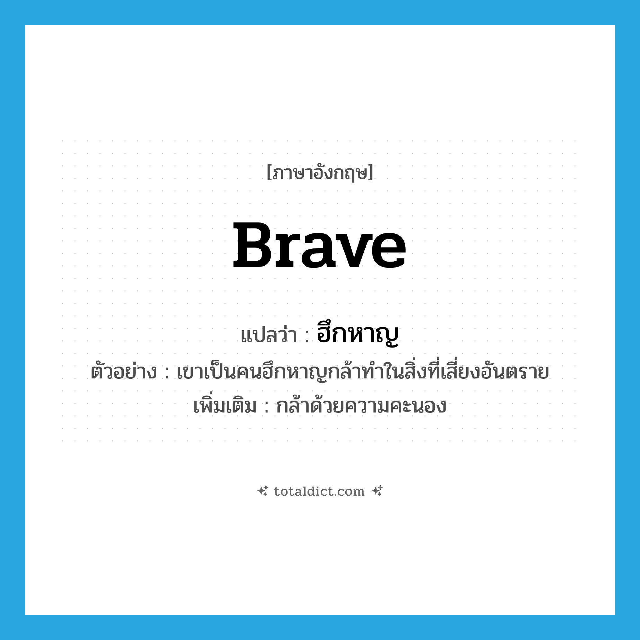 brave แปลว่า?, คำศัพท์ภาษาอังกฤษ brave แปลว่า ฮึกหาญ ประเภท ADJ ตัวอย่าง เขาเป็นคนฮึกหาญกล้าทำในสิ่งที่เสี่ยงอันตราย เพิ่มเติม กล้าด้วยความคะนอง หมวด ADJ