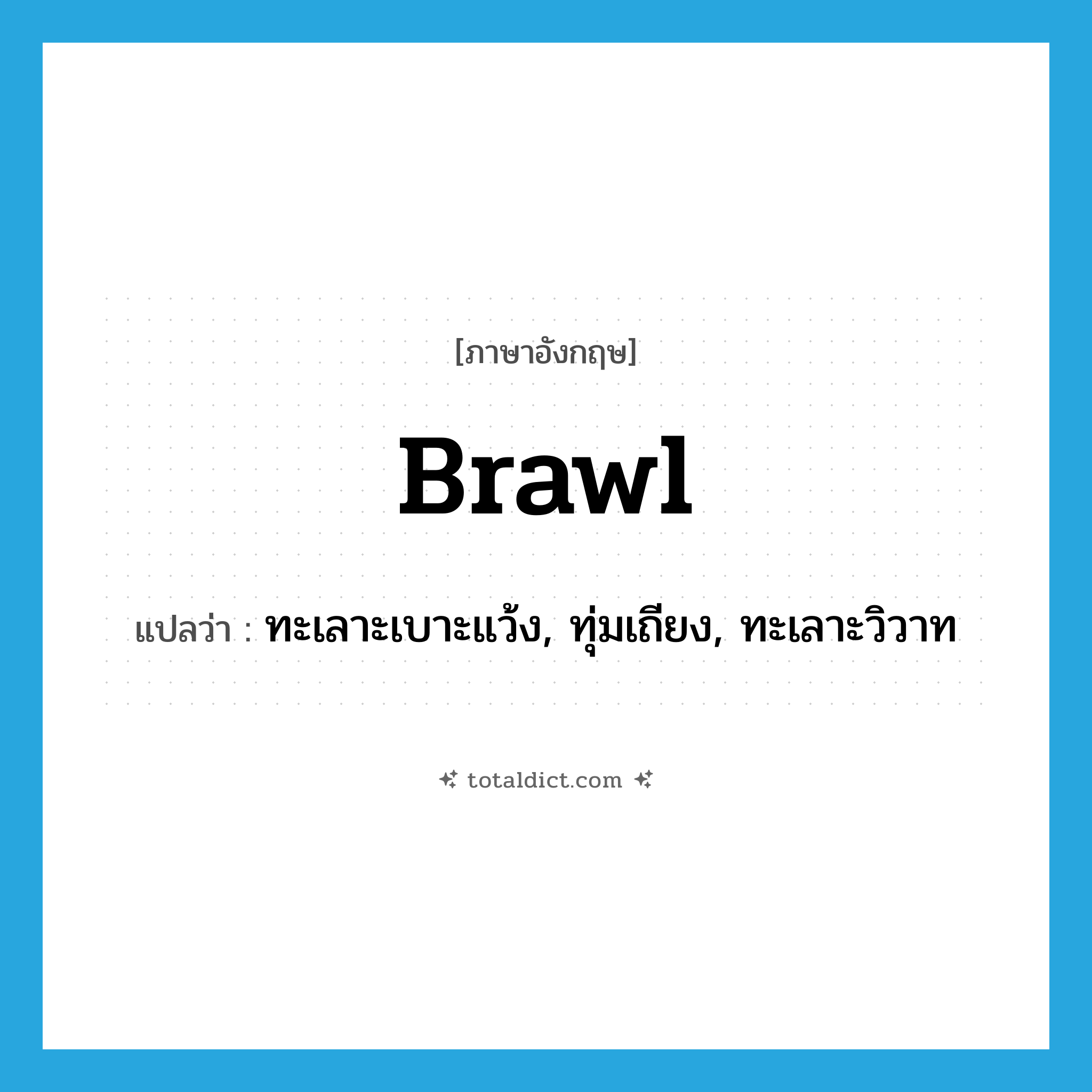 brawl แปลว่า?, คำศัพท์ภาษาอังกฤษ brawl แปลว่า ทะเลาะเบาะแว้ง, ทุ่มเถียง, ทะเลาะวิวาท ประเภท VI หมวด VI