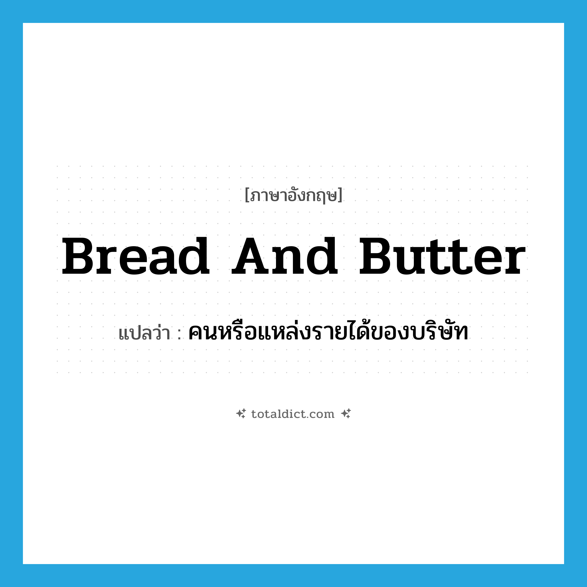 bread-and-butter แปลว่า?, คำศัพท์ภาษาอังกฤษ bread and butter แปลว่า คนหรือแหล่งรายได้ของบริษัท ประเภท N หมวด N