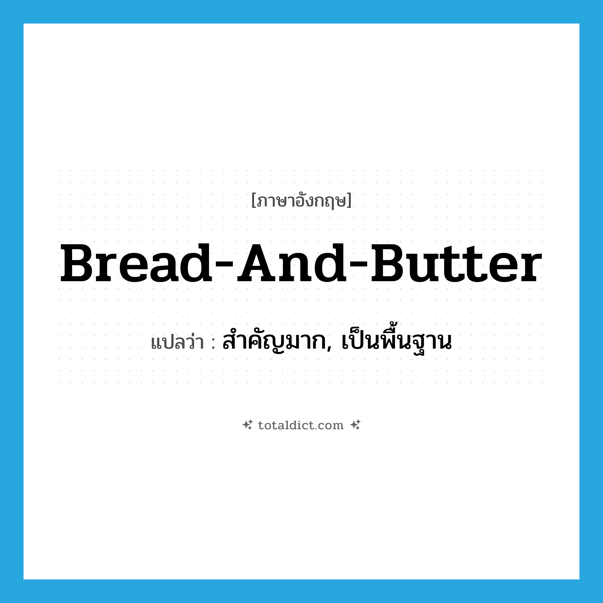 bread-and-butter แปลว่า?, คำศัพท์ภาษาอังกฤษ bread-and-butter แปลว่า สำคัญมาก, เป็นพื้นฐาน ประเภท ADJ หมวด ADJ