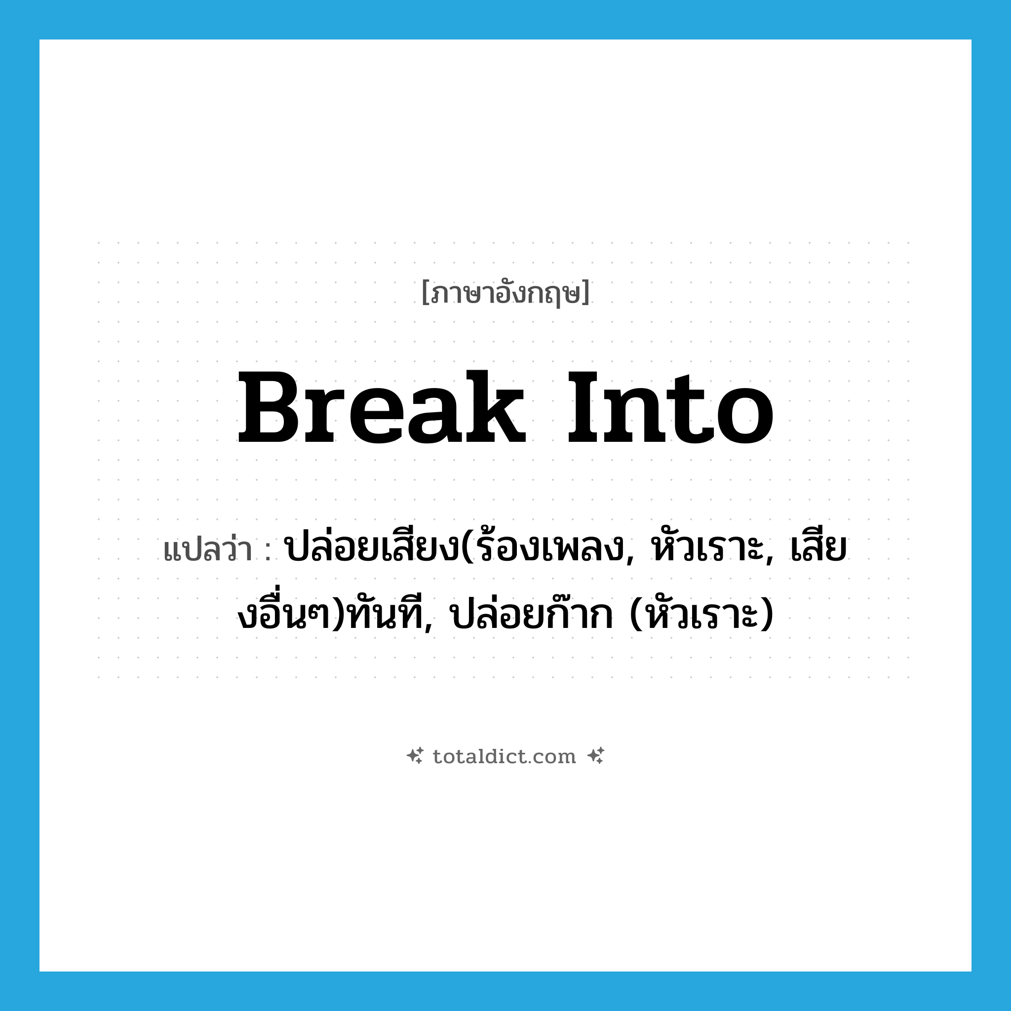 break into แปลว่า?, คำศัพท์ภาษาอังกฤษ break into แปลว่า ปล่อยเสียง(ร้องเพลง, หัวเราะ, เสียงอื่นๆ)ทันที, ปล่อยก๊าก (หัวเราะ) ประเภท PHRV หมวด PHRV