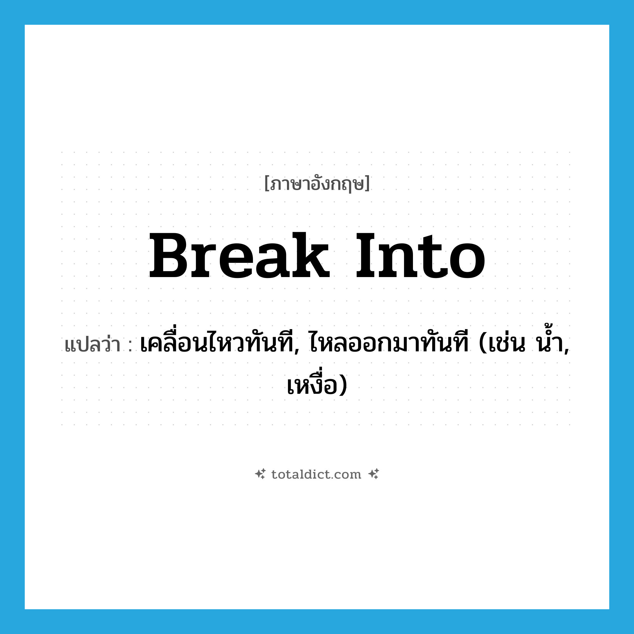 break into แปลว่า?, คำศัพท์ภาษาอังกฤษ break into แปลว่า เคลื่อนไหวทันที, ไหลออกมาทันที (เช่น น้ำ, เหงื่อ) ประเภท PHRV หมวด PHRV