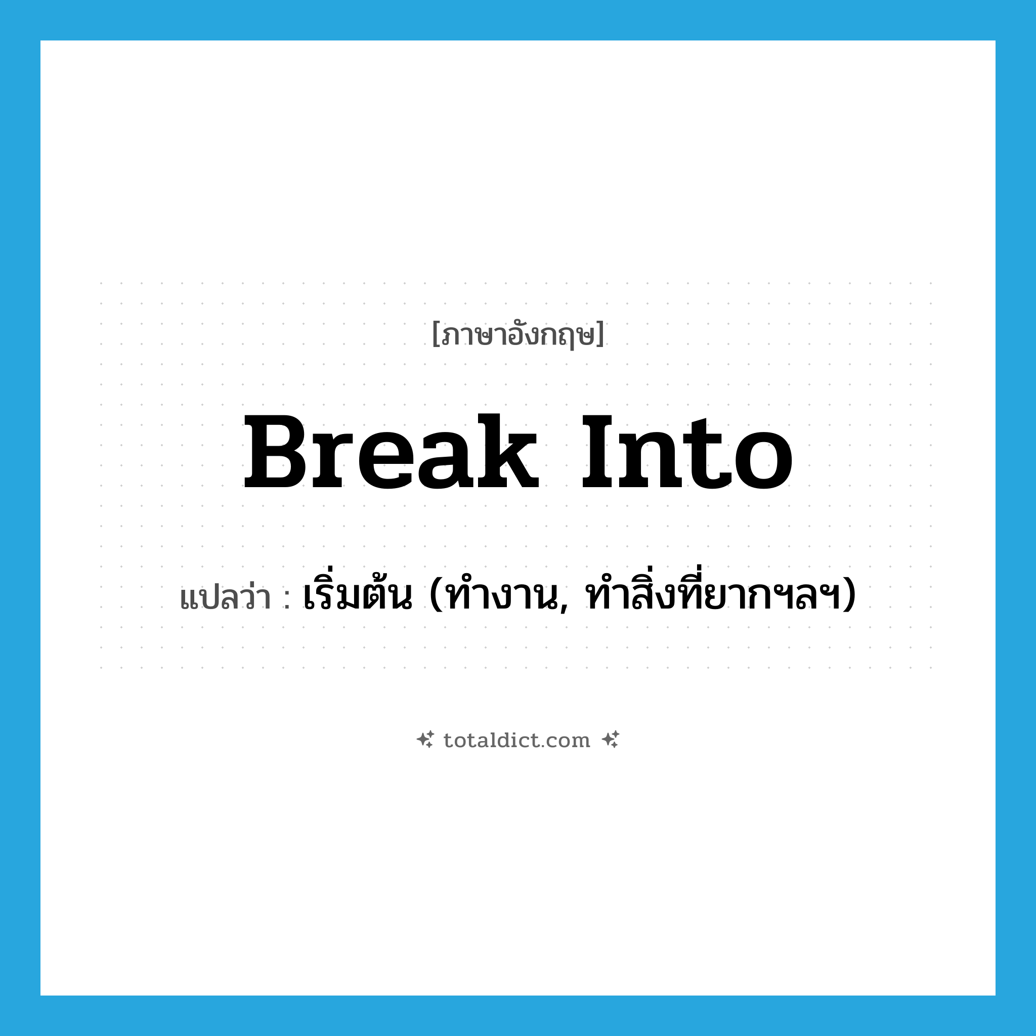 break into แปลว่า?, คำศัพท์ภาษาอังกฤษ break into แปลว่า เริ่มต้น (ทำงาน, ทำสิ่งที่ยากฯลฯ) ประเภท PHRV หมวด PHRV