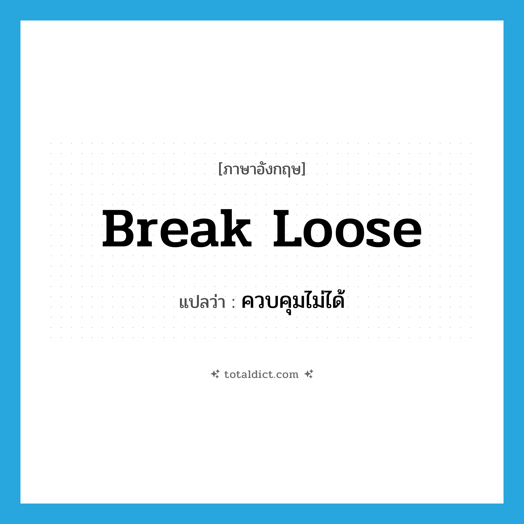 break loose แปลว่า?, คำศัพท์ภาษาอังกฤษ break loose แปลว่า ควบคุมไม่ได้ ประเภท PHRV หมวด PHRV