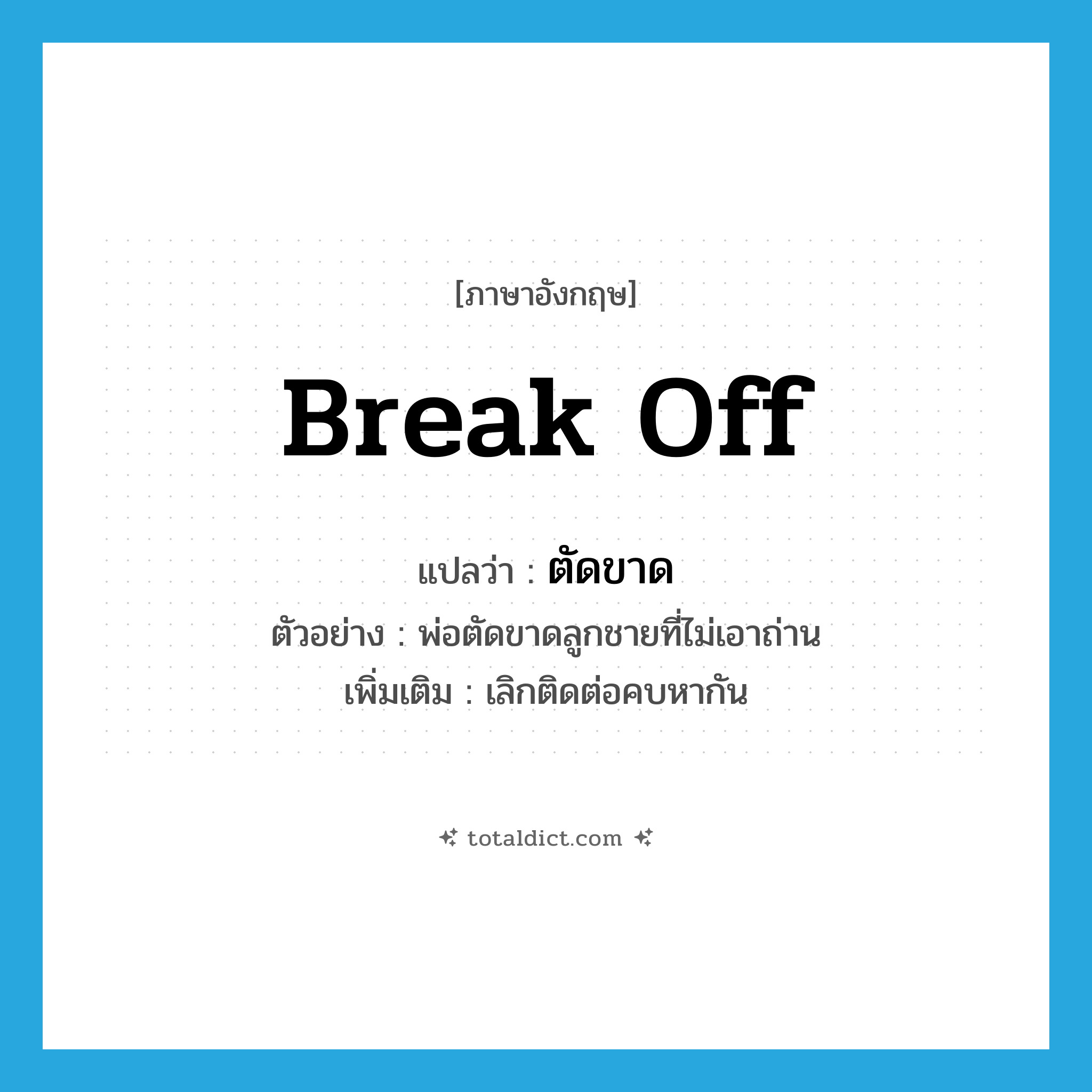 break off แปลว่า?, คำศัพท์ภาษาอังกฤษ break off แปลว่า ตัดขาด ประเภท V ตัวอย่าง พ่อตัดขาดลูกชายที่ไม่เอาถ่าน เพิ่มเติม เลิกติดต่อคบหากัน หมวด V