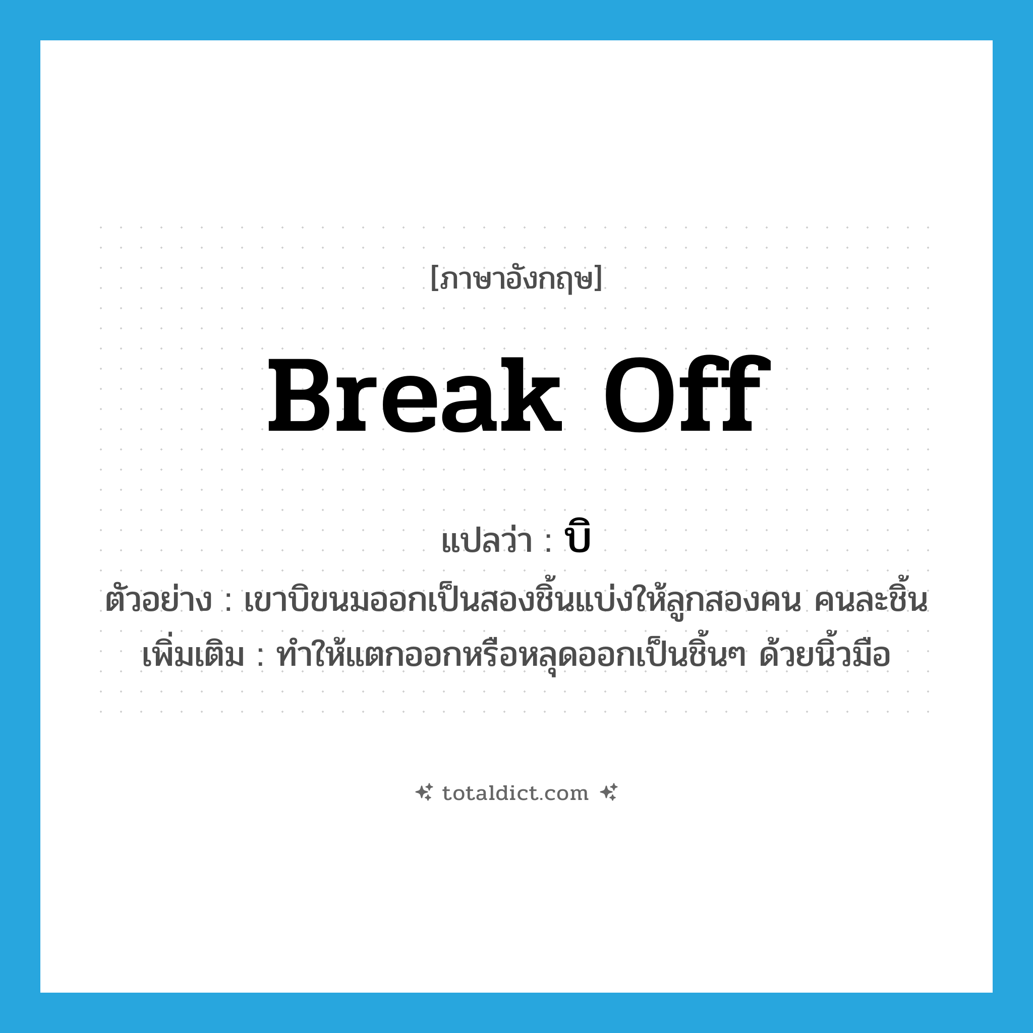 break off แปลว่า?, คำศัพท์ภาษาอังกฤษ break off แปลว่า บิ ประเภท V ตัวอย่าง เขาบิขนมออกเป็นสองชิ้นแบ่งให้ลูกสองคน คนละชิ้น เพิ่มเติม ทำให้แตกออกหรือหลุดออกเป็นชิ้นๆ ด้วยนิ้วมือ หมวด V