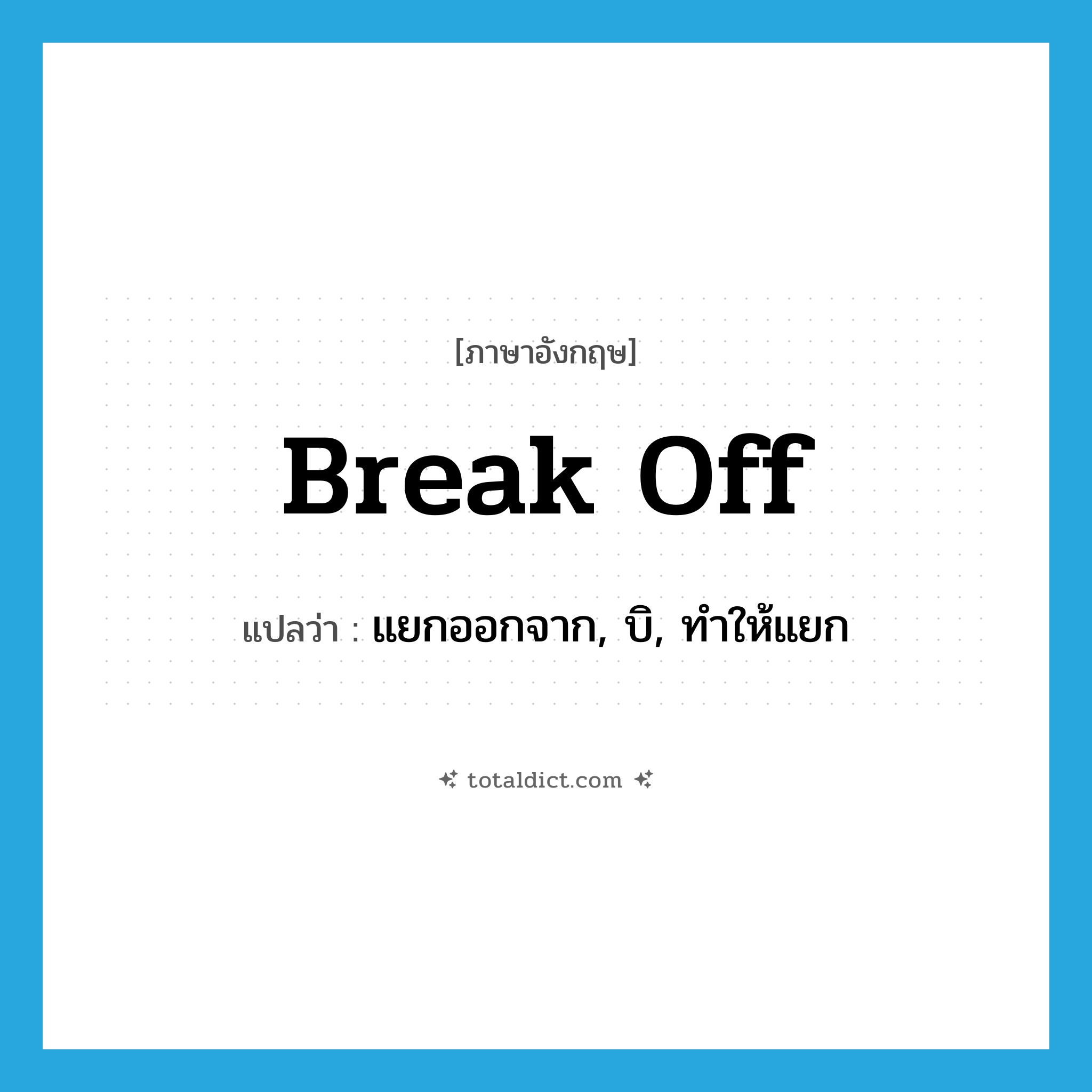 break off แปลว่า?, คำศัพท์ภาษาอังกฤษ break off แปลว่า แยกออกจาก, บิ, ทำให้แยก ประเภท PHRV หมวด PHRV