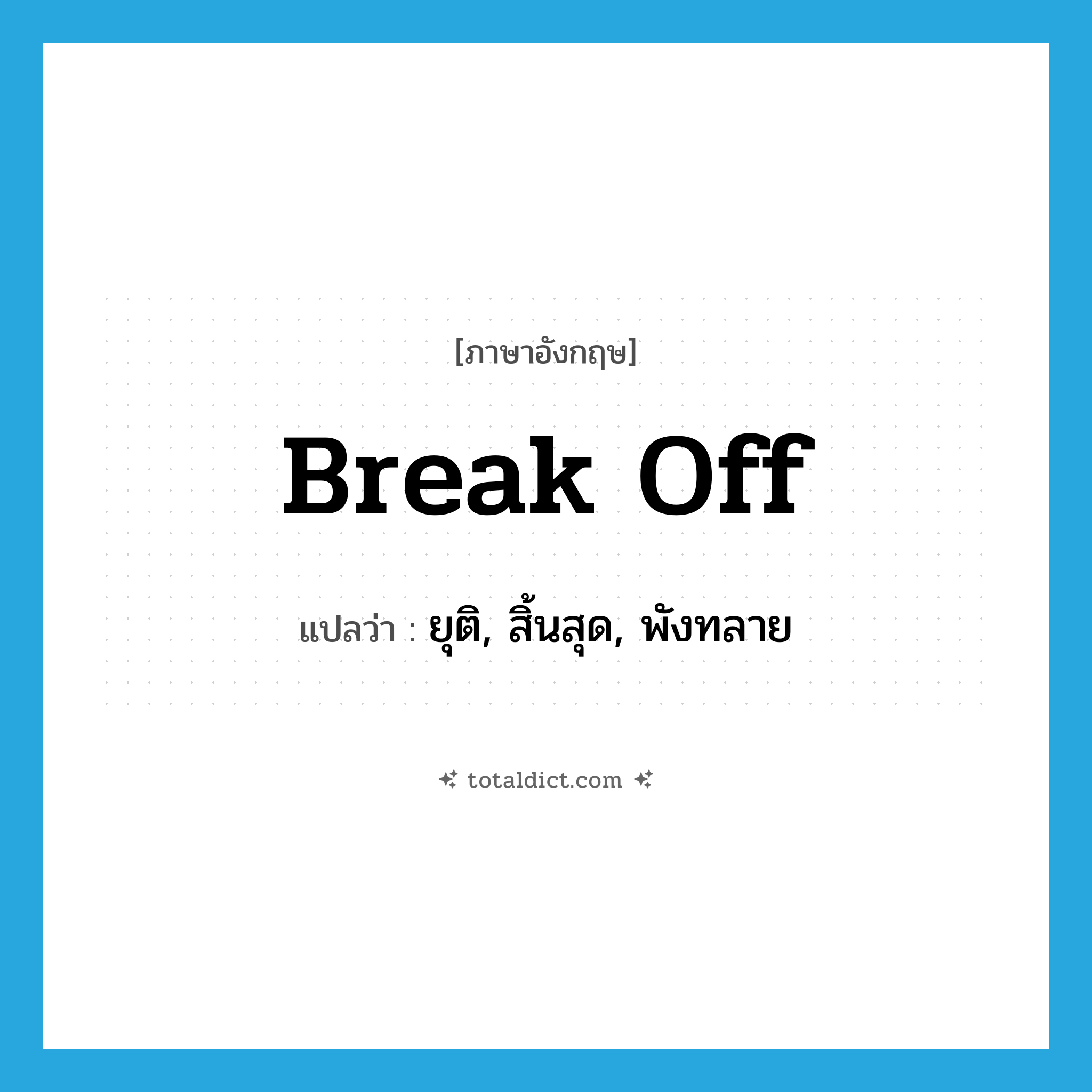 break off แปลว่า?, คำศัพท์ภาษาอังกฤษ break off แปลว่า ยุติ, สิ้นสุด, พังทลาย ประเภท PHRV หมวด PHRV