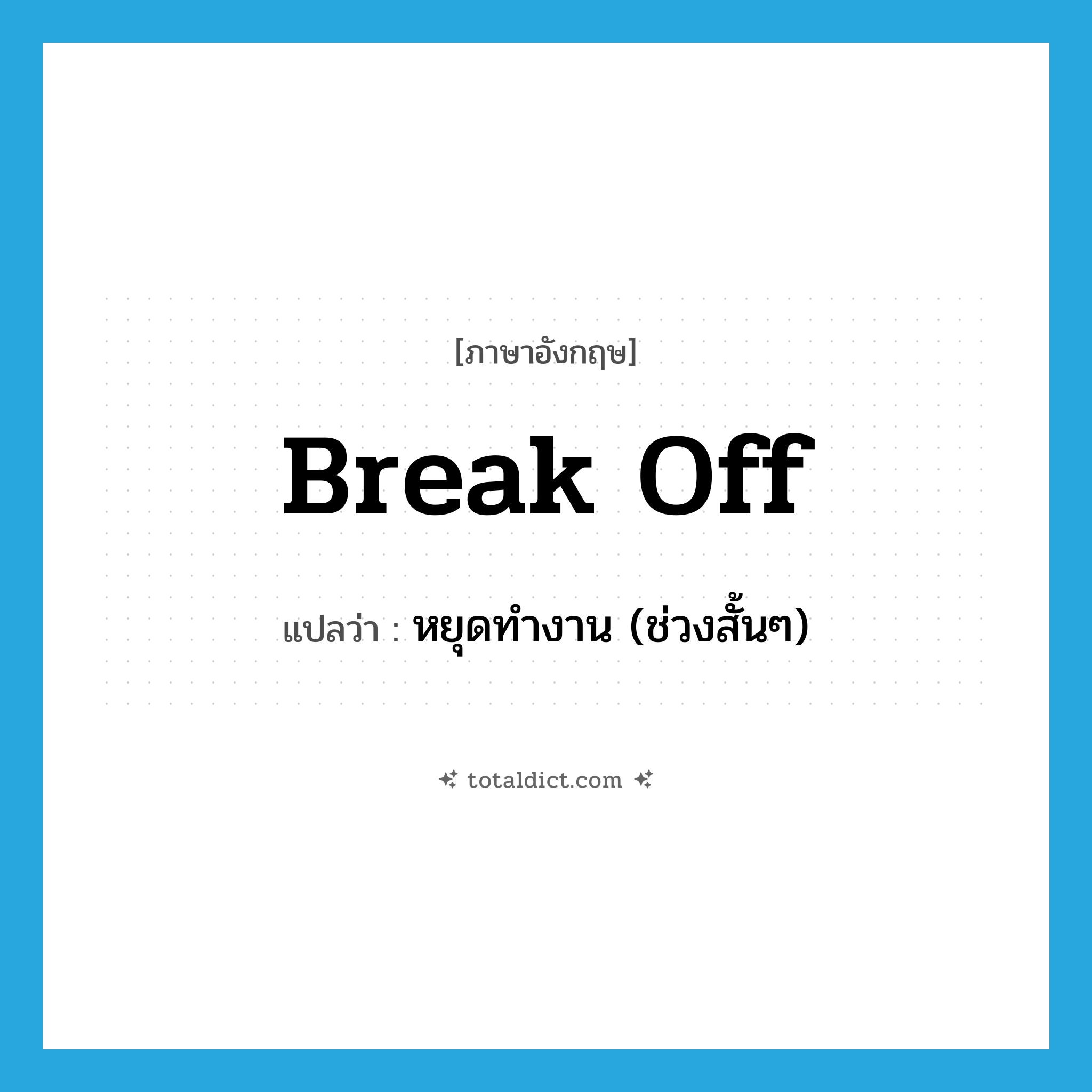 break off แปลว่า?, คำศัพท์ภาษาอังกฤษ break off แปลว่า หยุดทำงาน (ช่วงสั้นๆ) ประเภท PHRV หมวด PHRV