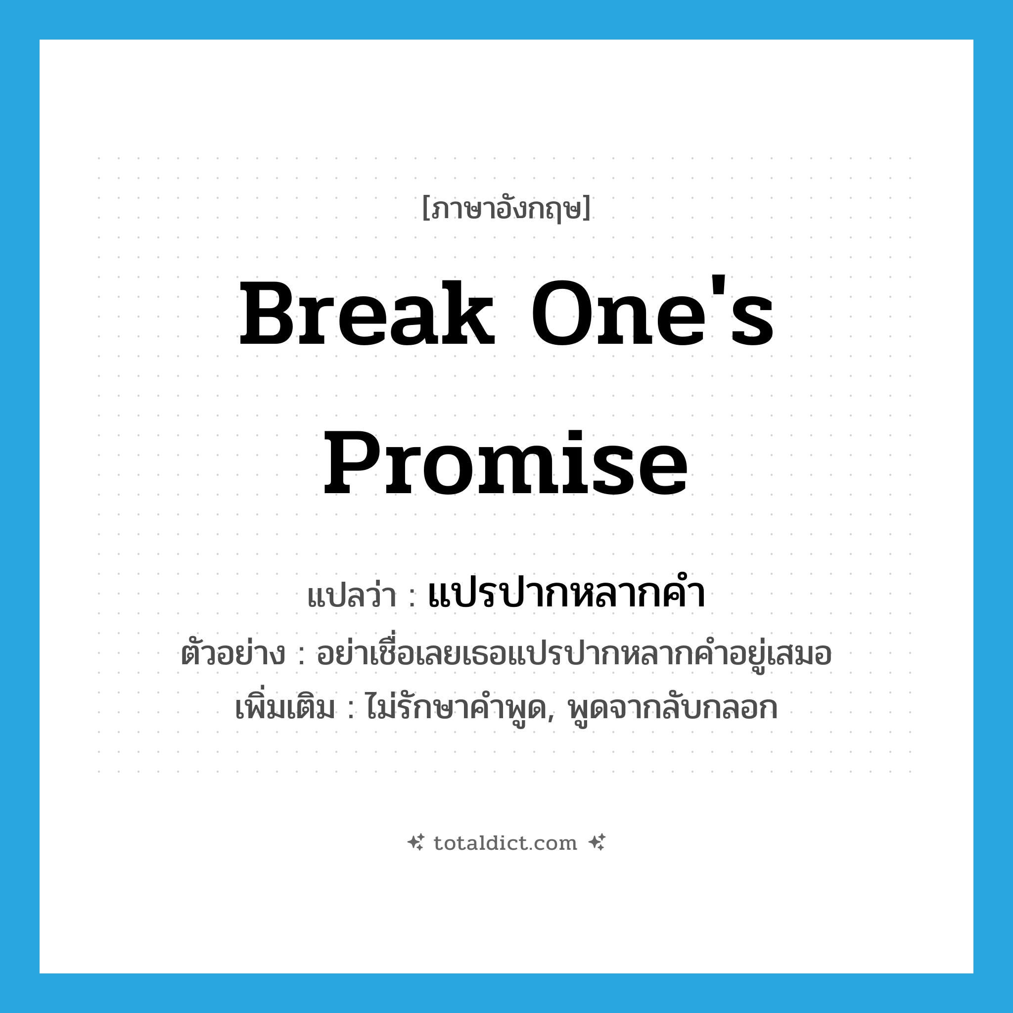 break one&#39;s promise แปลว่า?, คำศัพท์ภาษาอังกฤษ break one&#39;s promise แปลว่า แปรปากหลากคำ ประเภท V ตัวอย่าง อย่าเชื่อเลยเธอแปรปากหลากคำอยู่เสมอ เพิ่มเติม ไม่รักษาคำพูด, พูดจากลับกลอก หมวด V