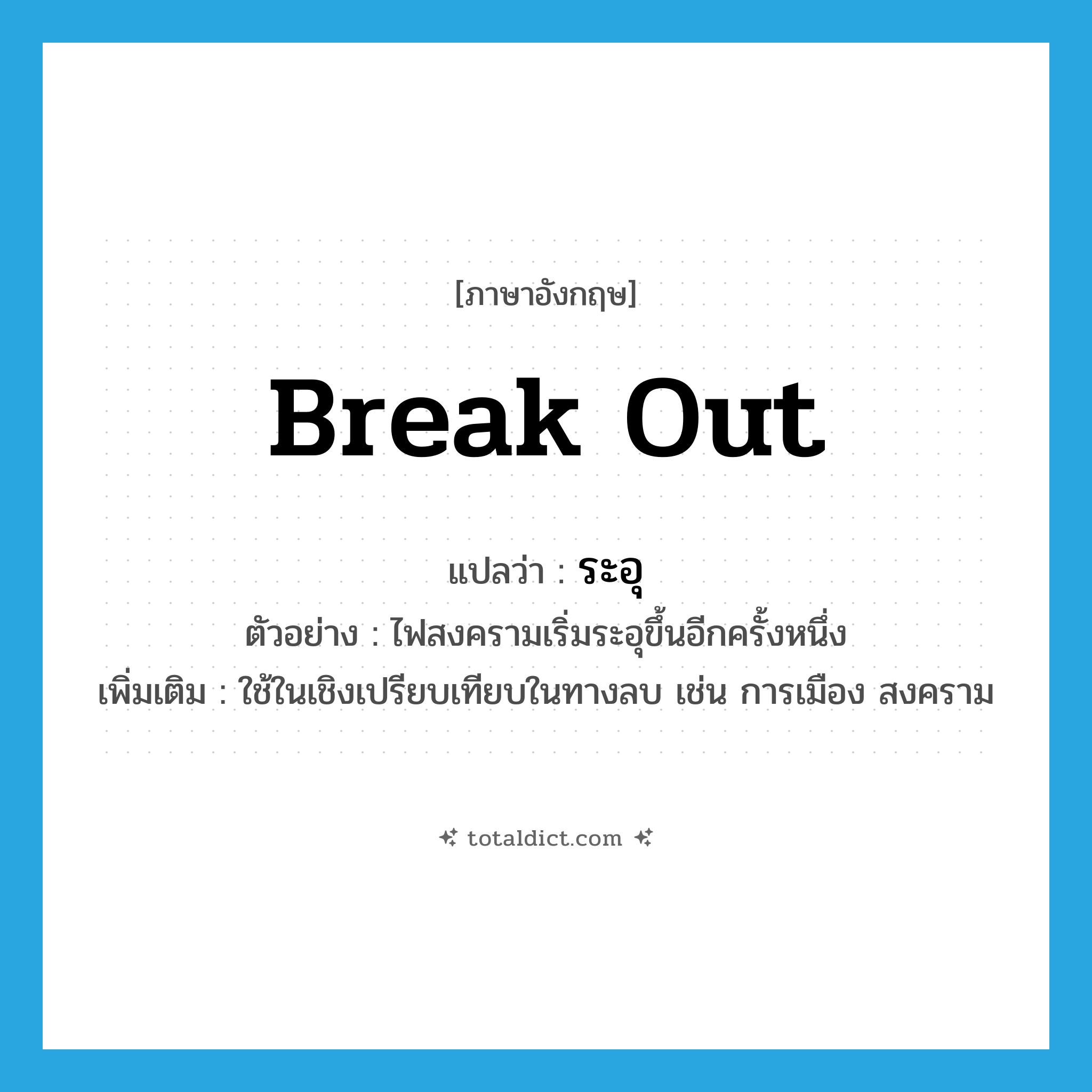 break out แปลว่า?, คำศัพท์ภาษาอังกฤษ break out แปลว่า ระอุ ประเภท V ตัวอย่าง ไฟสงครามเริ่มระอุขึ้นอีกครั้งหนึ่ง เพิ่มเติม ใช้ในเชิงเปรียบเทียบในทางลบ เช่น การเมือง สงคราม หมวด V