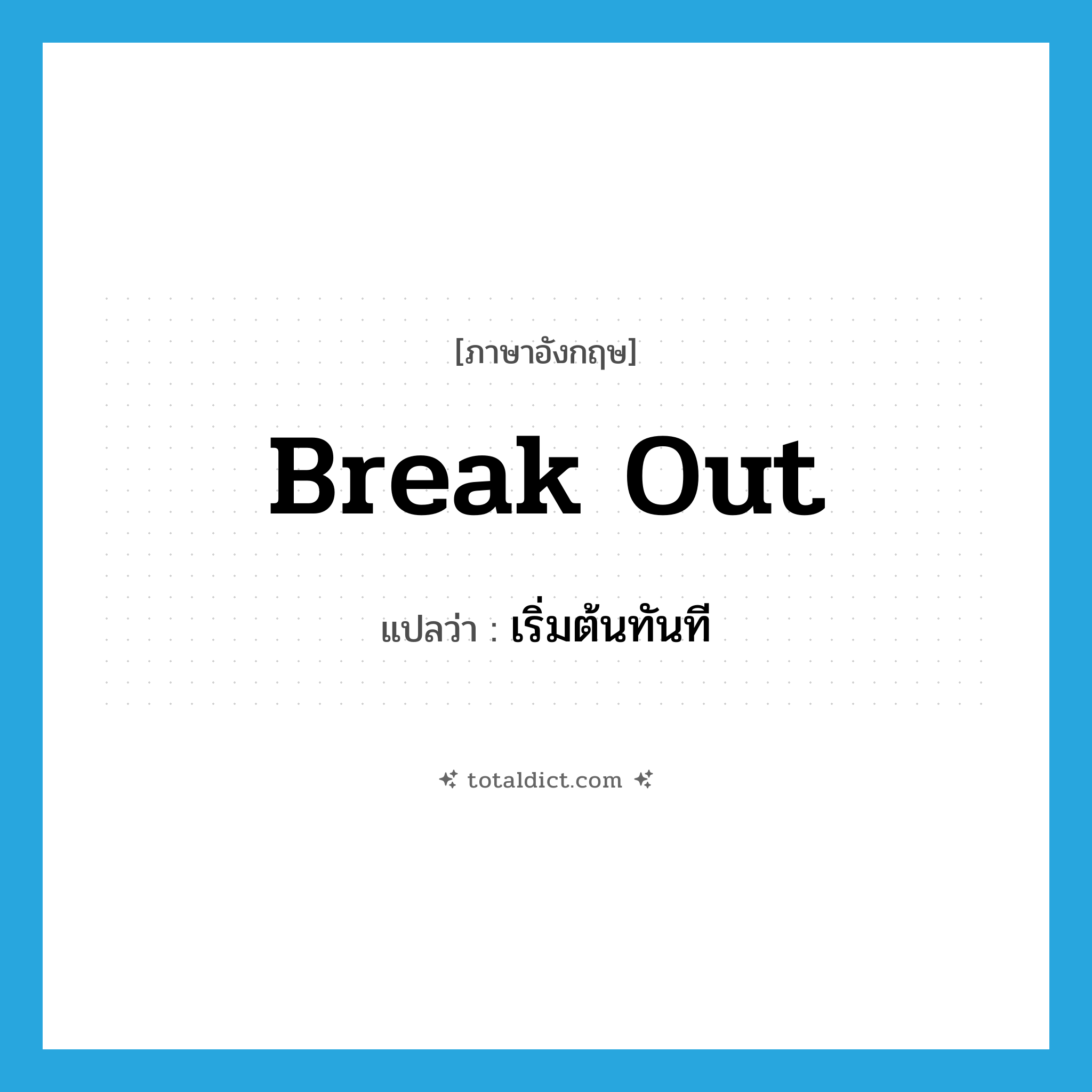 break out แปลว่า?, คำศัพท์ภาษาอังกฤษ break out แปลว่า เริ่มต้นทันที ประเภท PHRV หมวด PHRV