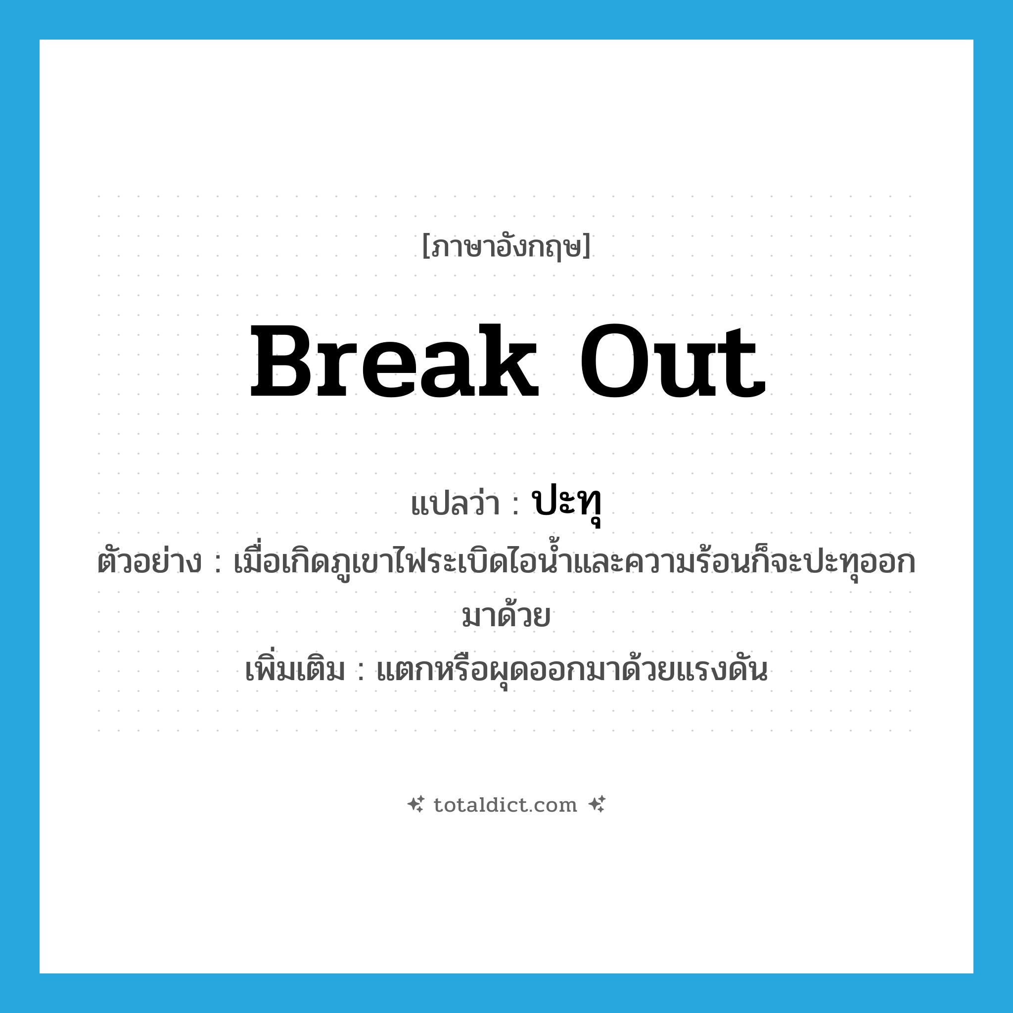 break out แปลว่า?, คำศัพท์ภาษาอังกฤษ break out แปลว่า ปะทุ ประเภท V ตัวอย่าง เมื่อเกิดภูเขาไฟระเบิดไอน้ำและความร้อนก็จะปะทุออกมาด้วย เพิ่มเติม แตกหรือผุดออกมาด้วยแรงดัน หมวด V