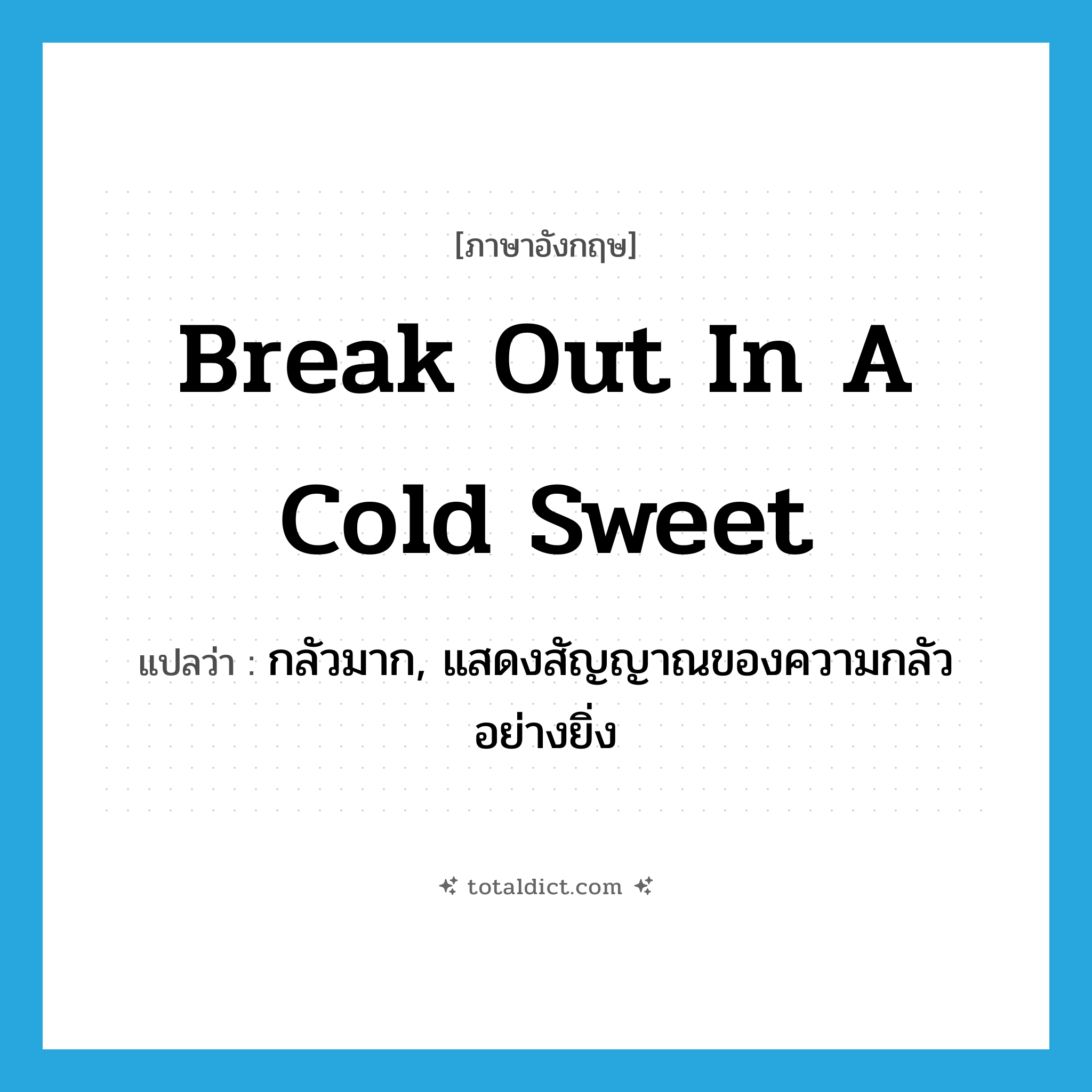 break out in a cold sweet แปลว่า?, คำศัพท์ภาษาอังกฤษ break out in a cold sweet แปลว่า กลัวมาก, แสดงสัญญาณของความกลัวอย่างยิ่ง ประเภท IDM หมวด IDM