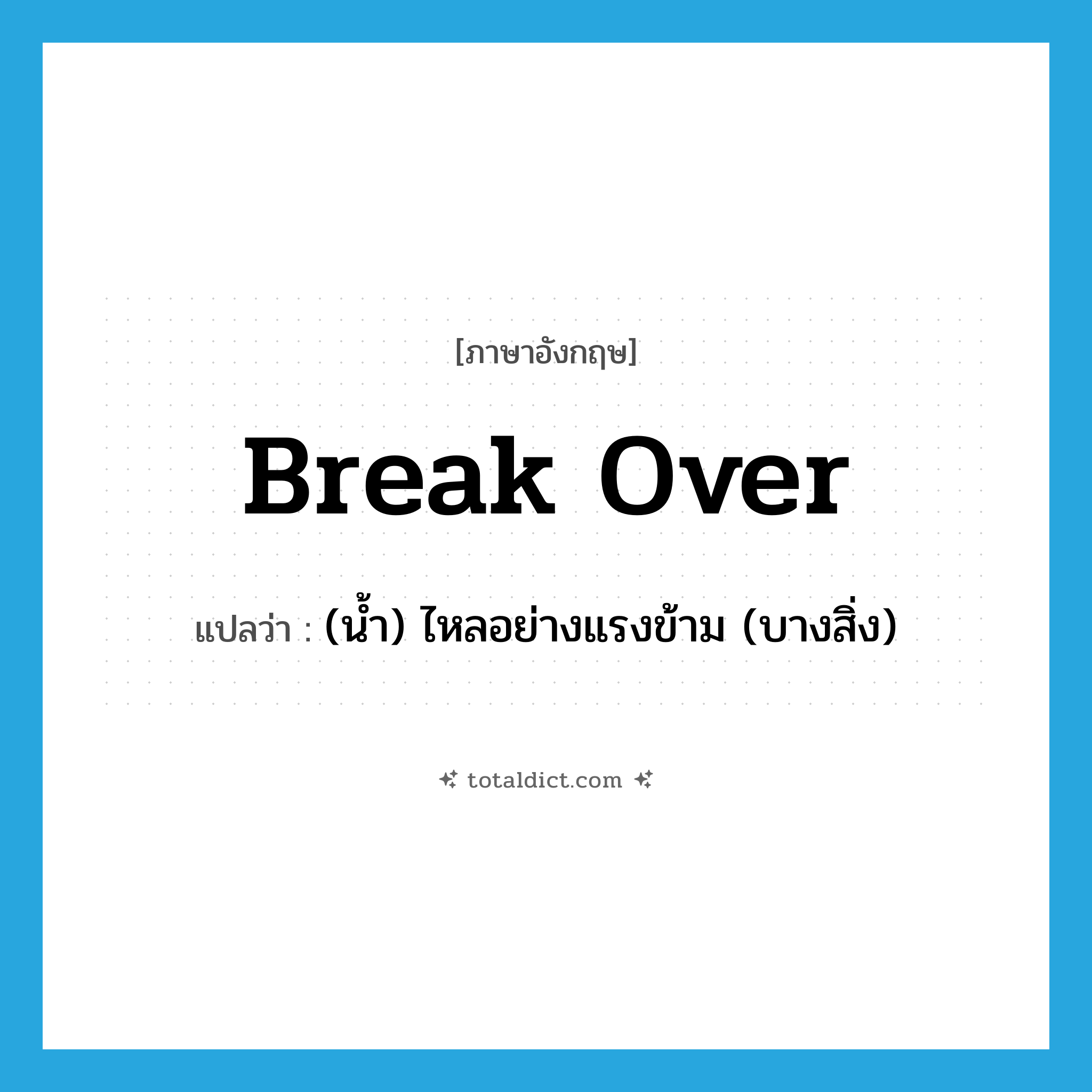 break over แปลว่า?, คำศัพท์ภาษาอังกฤษ break over แปลว่า (น้ำ) ไหลอย่างแรงข้าม (บางสิ่ง) ประเภท PHRV หมวด PHRV