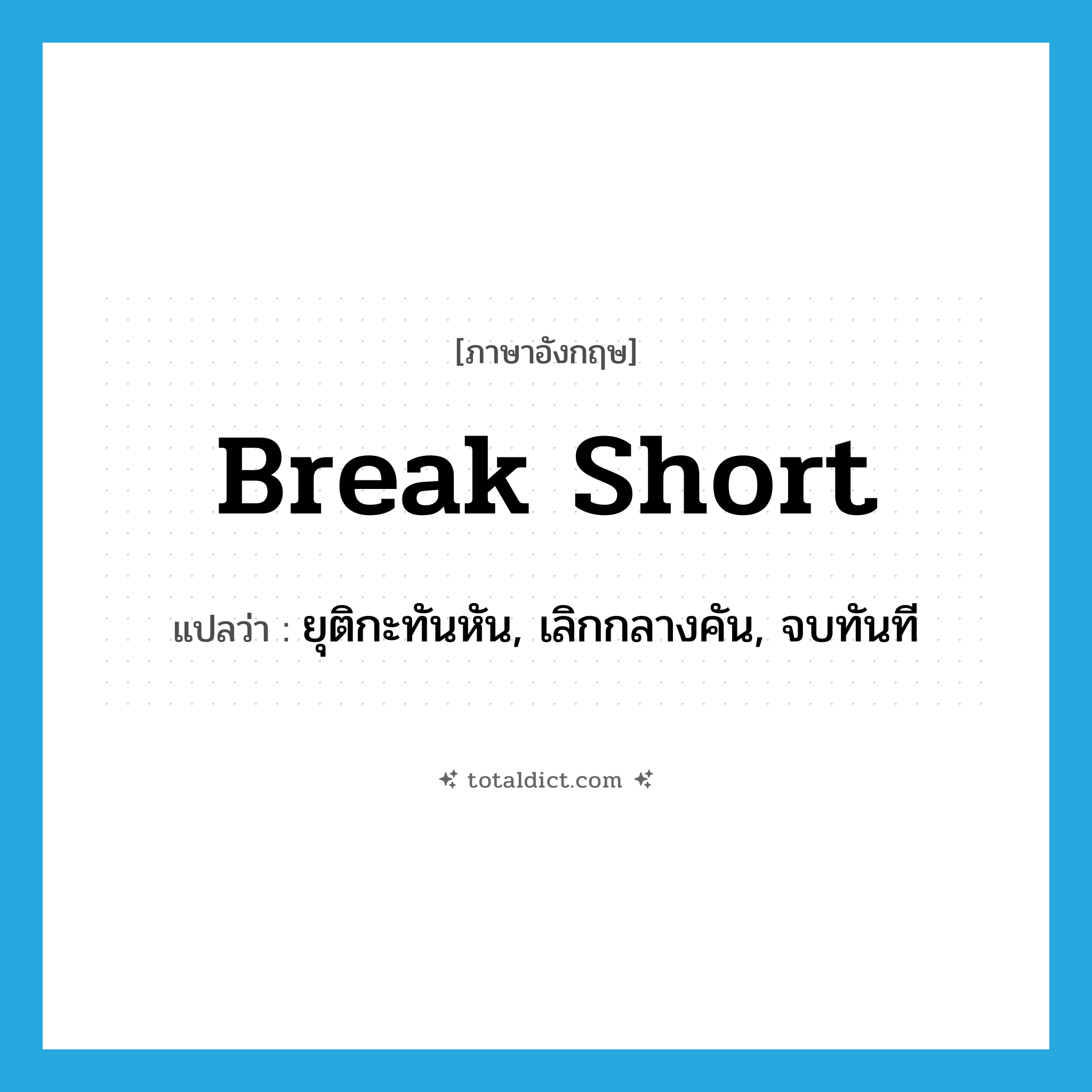 break short แปลว่า?, คำศัพท์ภาษาอังกฤษ break short แปลว่า ยุติกะทันหัน, เลิกกลางคัน, จบทันที ประเภท PHRV หมวด PHRV