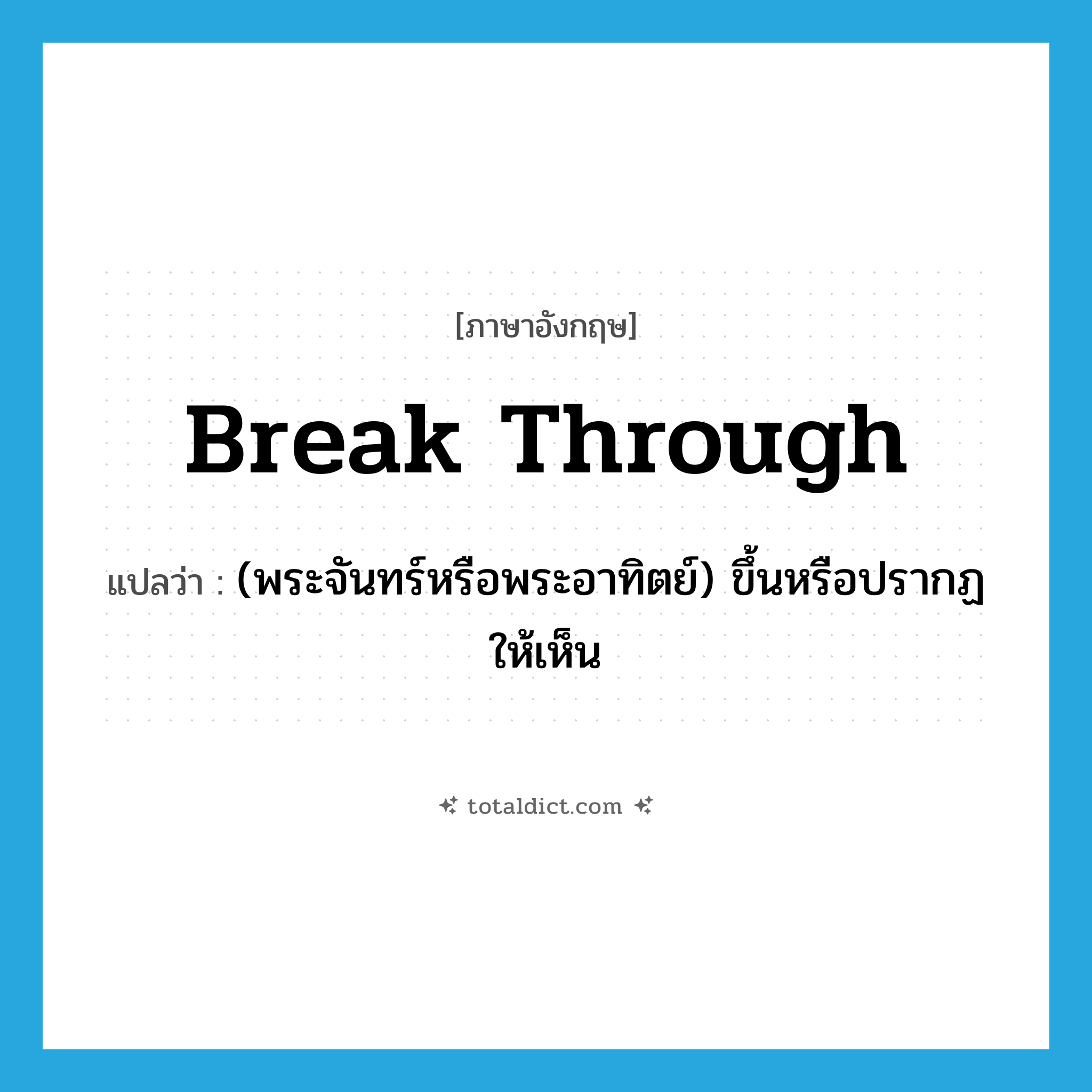 break through แปลว่า?, คำศัพท์ภาษาอังกฤษ break through แปลว่า (พระจันทร์หรือพระอาทิตย์) ขึ้นหรือปรากฏให้เห็น ประเภท PHRV หมวด PHRV