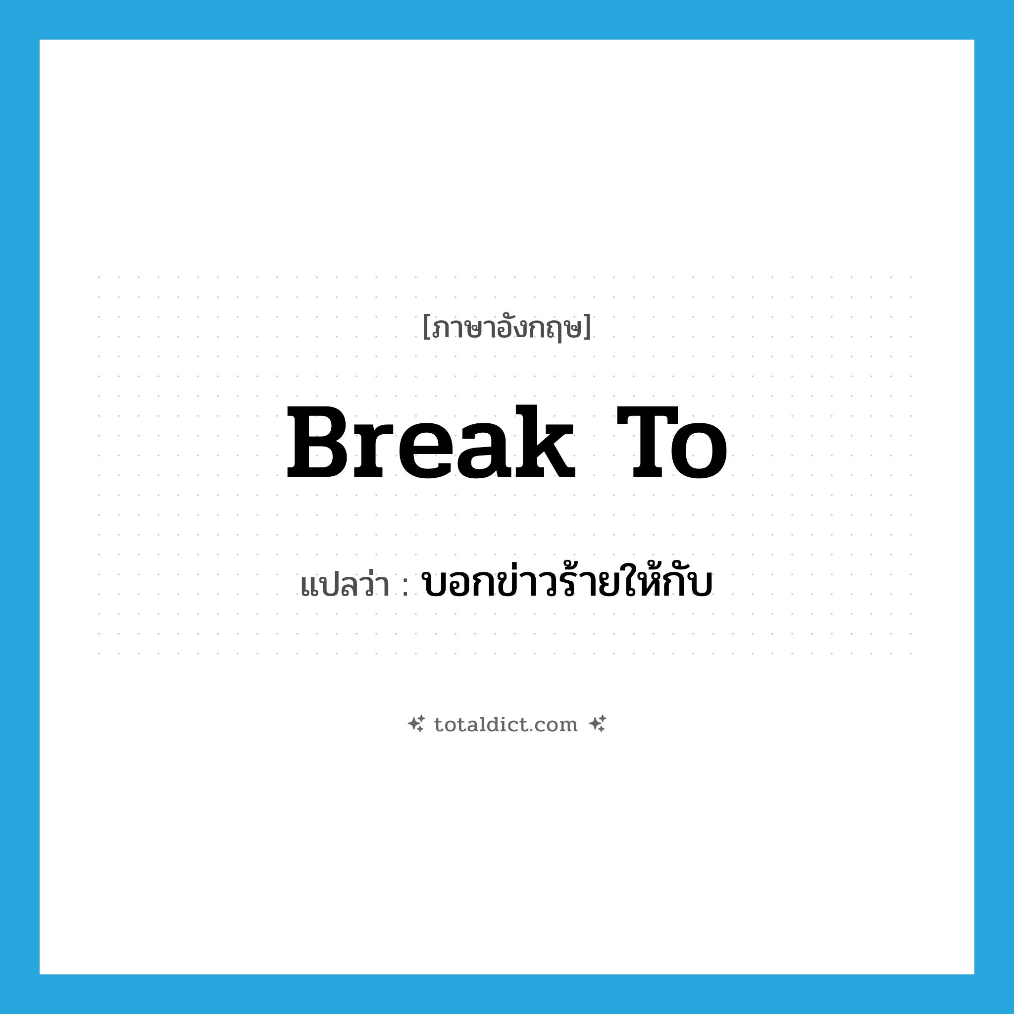 break to แปลว่า?, คำศัพท์ภาษาอังกฤษ break to แปลว่า บอกข่าวร้ายให้กับ ประเภท PHRV หมวด PHRV