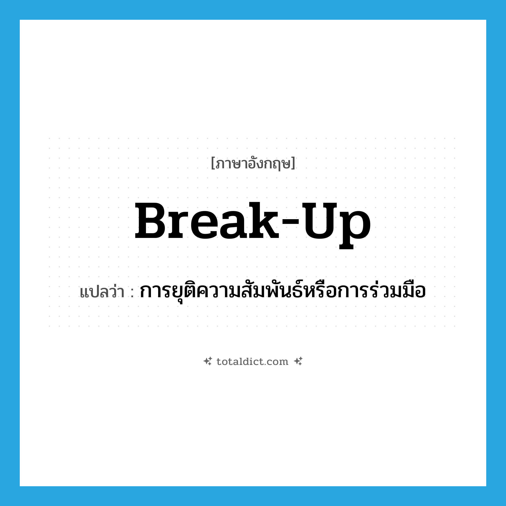 break up แปลว่า?, คำศัพท์ภาษาอังกฤษ break-up แปลว่า การยุติความสัมพันธ์หรือการร่วมมือ ประเภท N หมวด N