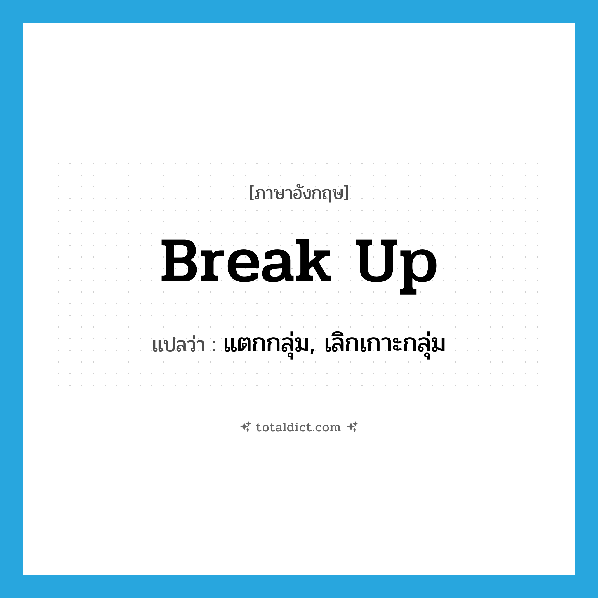 break up แปลว่า?, คำศัพท์ภาษาอังกฤษ break up แปลว่า แตกกลุ่ม, เลิกเกาะกลุ่ม ประเภท PHRV หมวด PHRV