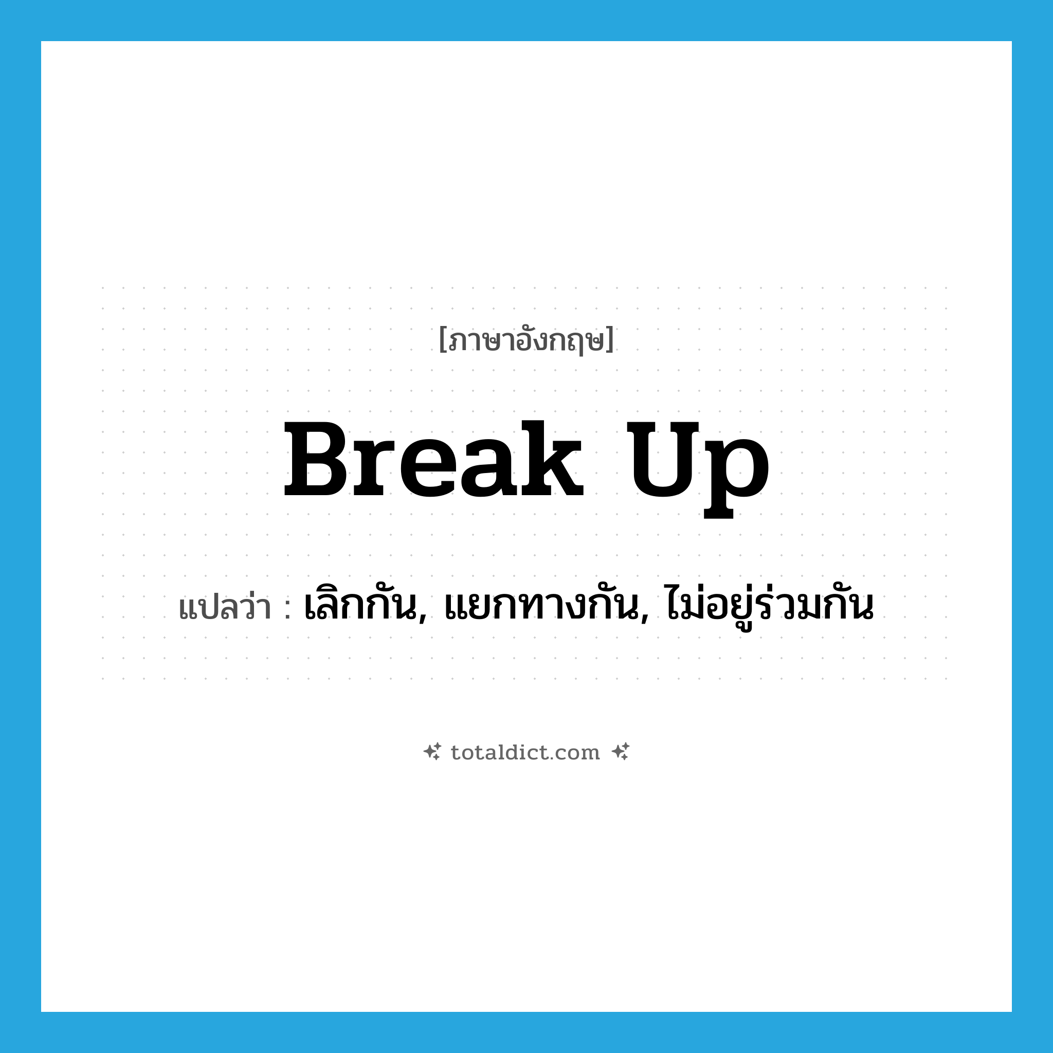 break up แปลว่า?, คำศัพท์ภาษาอังกฤษ break up แปลว่า เลิกกัน, แยกทางกัน, ไม่อยู่ร่วมกัน ประเภท PHRV หมวด PHRV