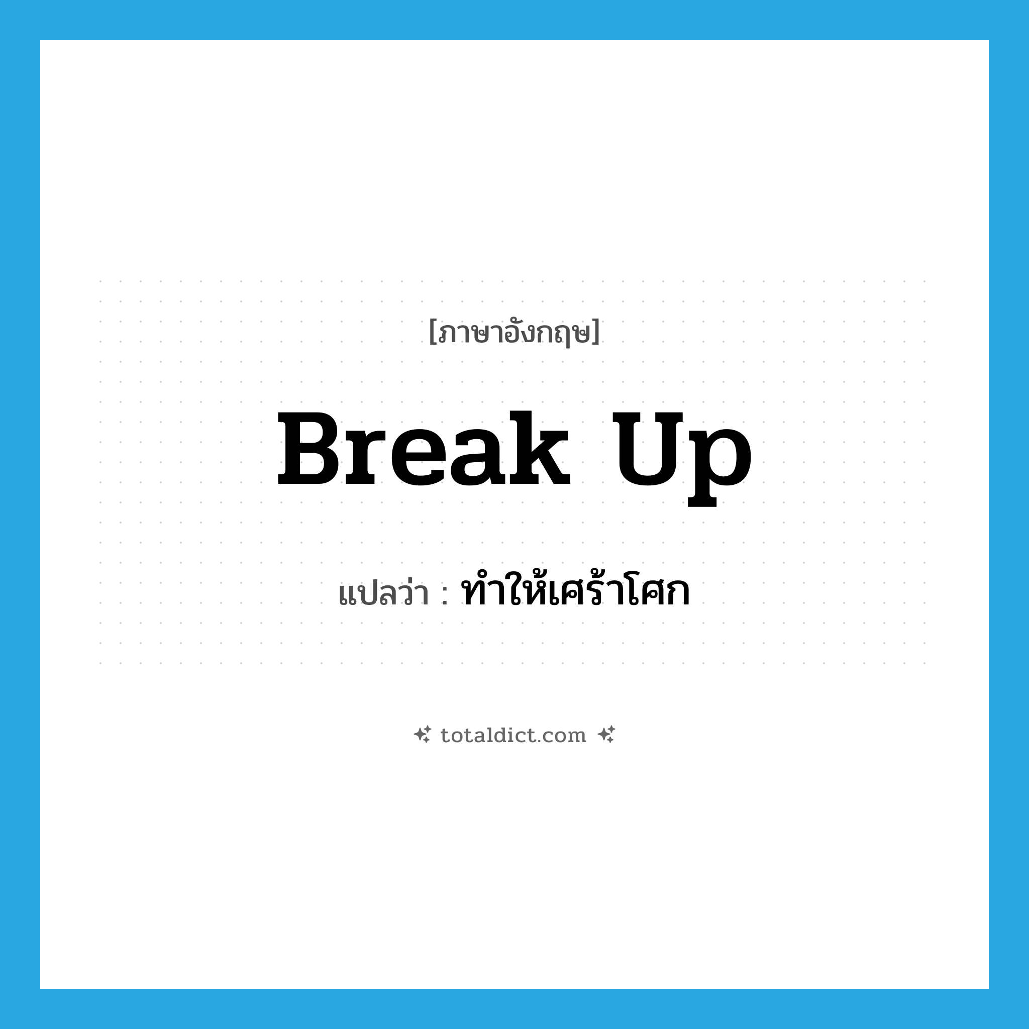 break up แปลว่า?, คำศัพท์ภาษาอังกฤษ break up แปลว่า ทำให้เศร้าโศก ประเภท PHRV หมวด PHRV