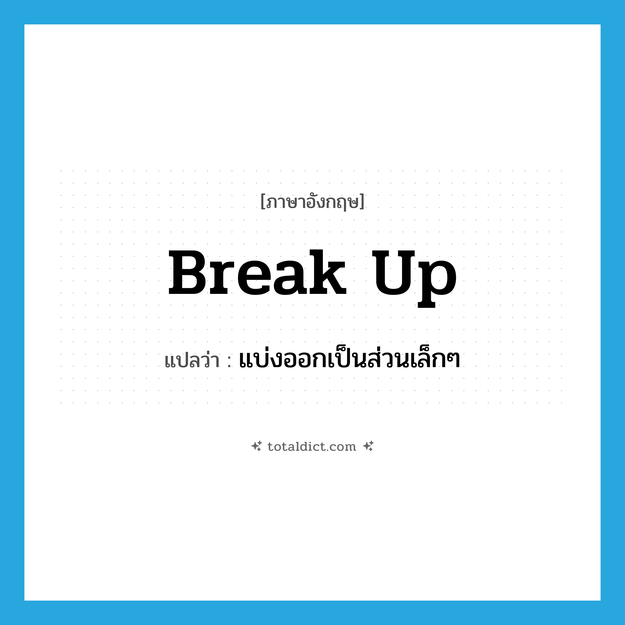 break up แปลว่า?, คำศัพท์ภาษาอังกฤษ break up แปลว่า แบ่งออกเป็นส่วนเล็กๆ ประเภท PHRV หมวด PHRV