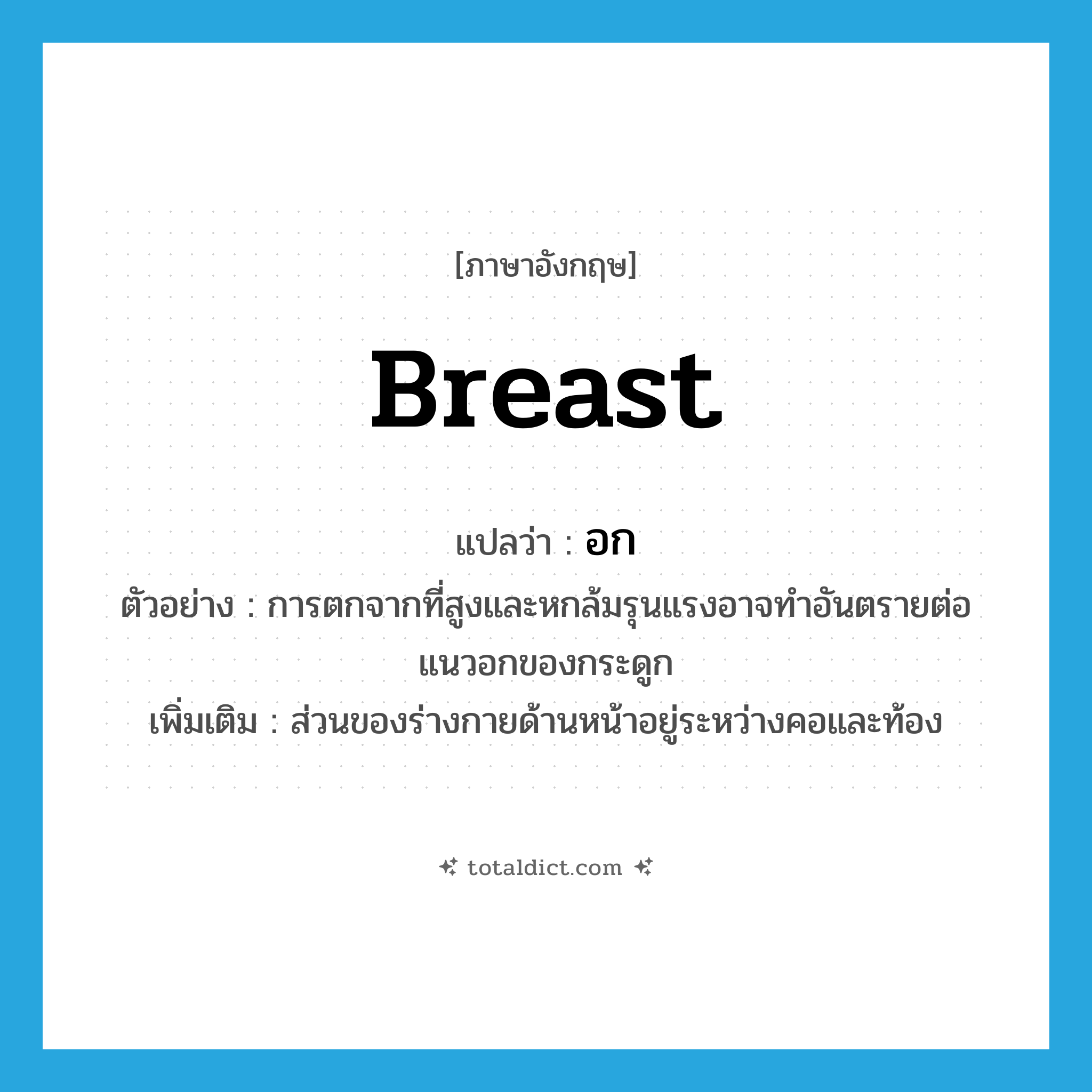 breast แปลว่า?, คำศัพท์ภาษาอังกฤษ breast แปลว่า อก ประเภท N ตัวอย่าง การตกจากที่สูงและหกล้มรุนแรงอาจทำอันตรายต่อแนวอกของกระดูก เพิ่มเติม ส่วนของร่างกายด้านหน้าอยู่ระหว่างคอและท้อง หมวด N