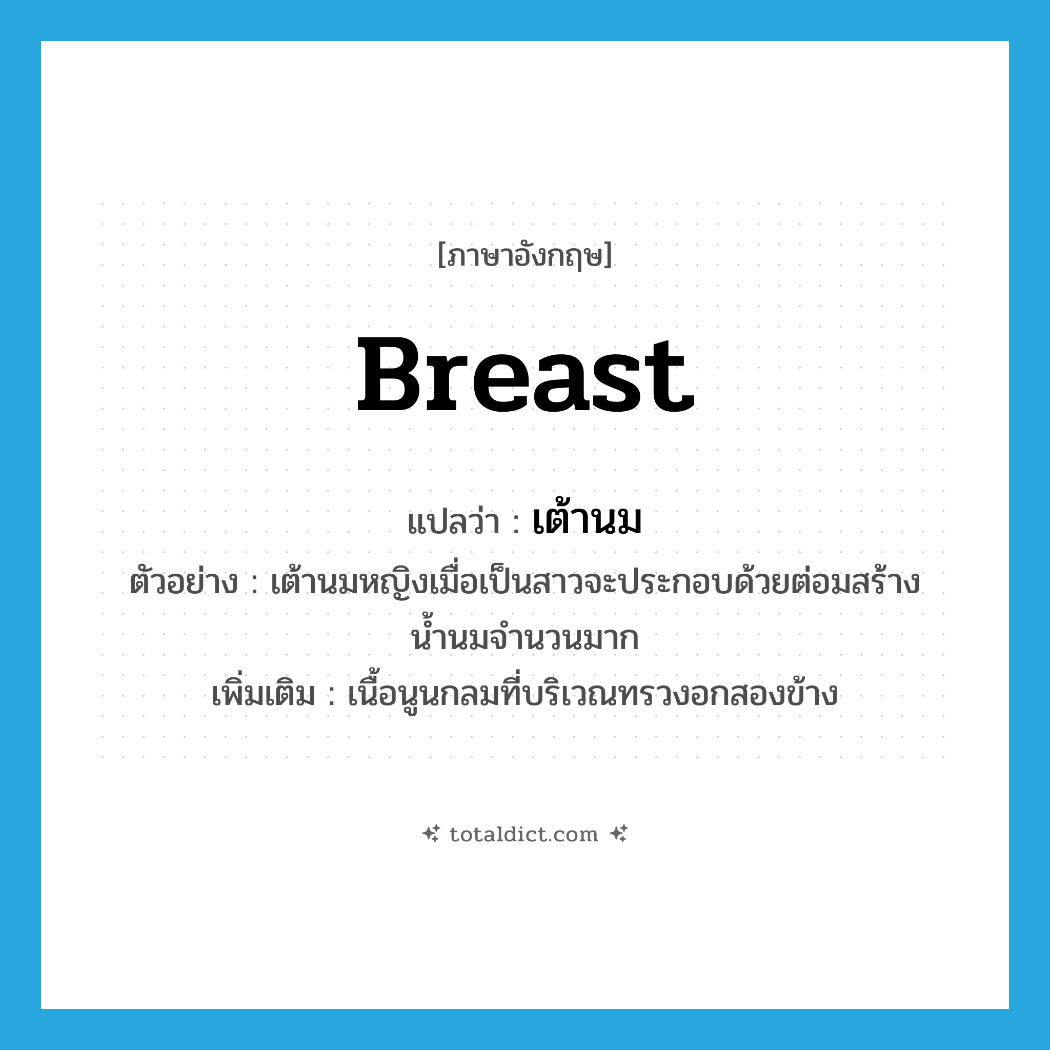 breast แปลว่า?, คำศัพท์ภาษาอังกฤษ breast แปลว่า เต้านม ประเภท N ตัวอย่าง เต้านมหญิงเมื่อเป็นสาวจะประกอบด้วยต่อมสร้างน้ำนมจำนวนมาก เพิ่มเติม เนื้อนูนกลมที่บริเวณทรวงอกสองข้าง หมวด N