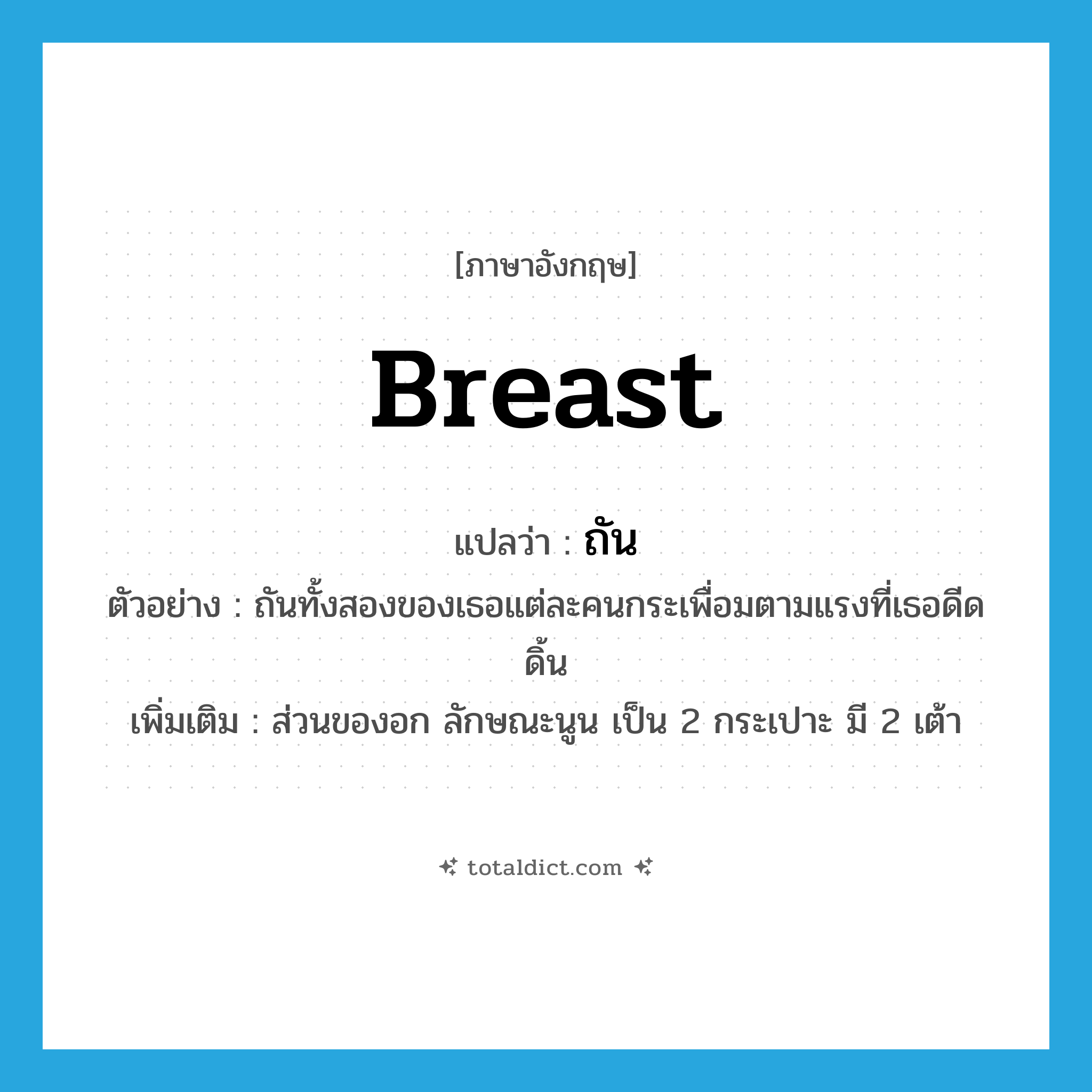 breast แปลว่า?, คำศัพท์ภาษาอังกฤษ breast แปลว่า ถัน ประเภท N ตัวอย่าง ถันทั้งสองของเธอแต่ละคนกระเพื่อมตามแรงที่เธอดีดดิ้น เพิ่มเติม ส่วนของอก ลักษณะนูน เป็น 2 กระเปาะ มี 2 เต้า หมวด N