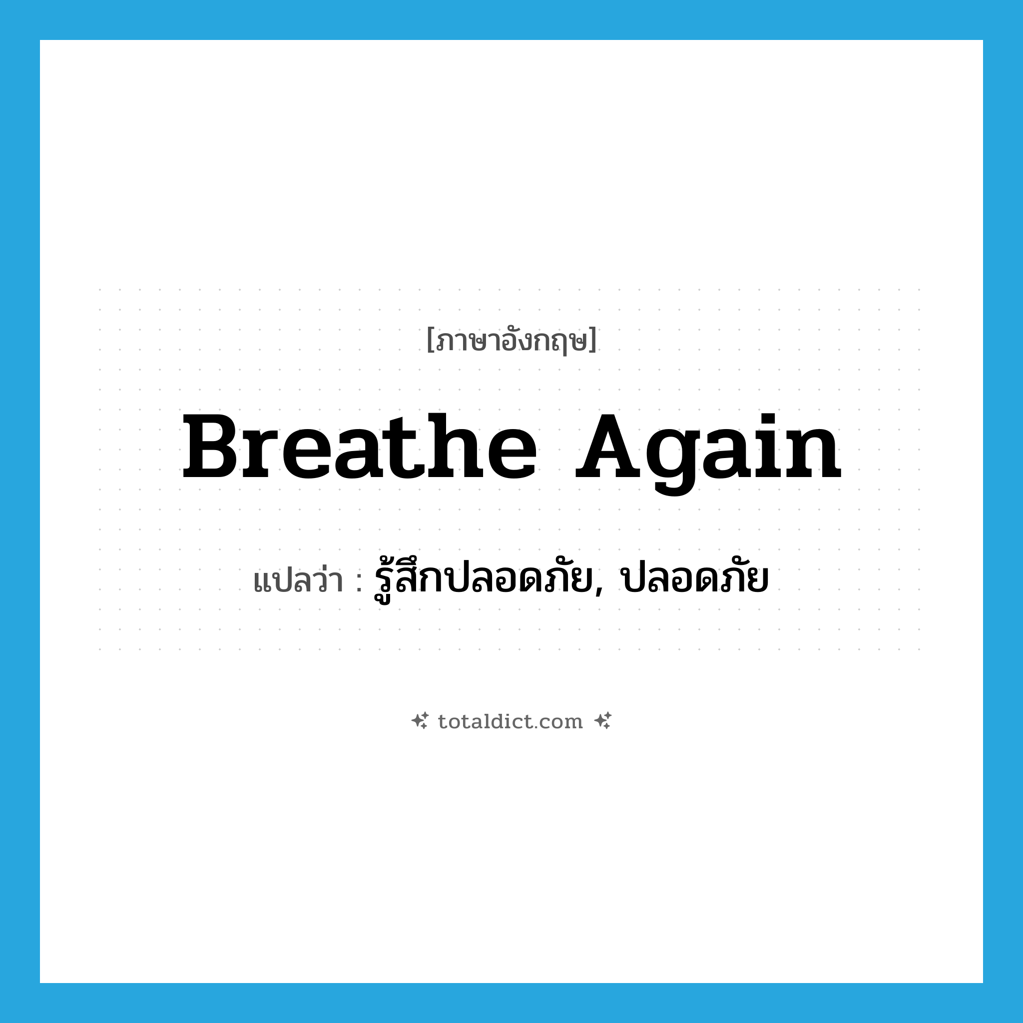 breathe again แปลว่า?, คำศัพท์ภาษาอังกฤษ breathe again แปลว่า รู้สึกปลอดภัย, ปลอดภัย ประเภท PHRV หมวด PHRV