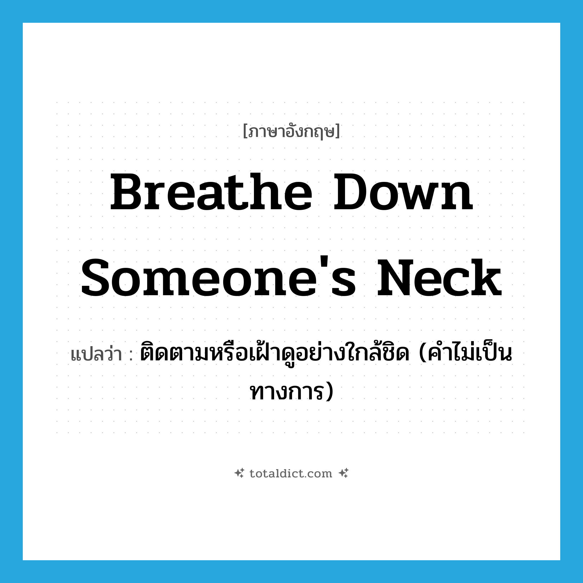 breathe down someone&#39;s neck แปลว่า?, คำศัพท์ภาษาอังกฤษ breathe down someone&#39;s neck แปลว่า ติดตามหรือเฝ้าดูอย่างใกล้ชิด (คำไม่เป็นทางการ) ประเภท IDM หมวด IDM