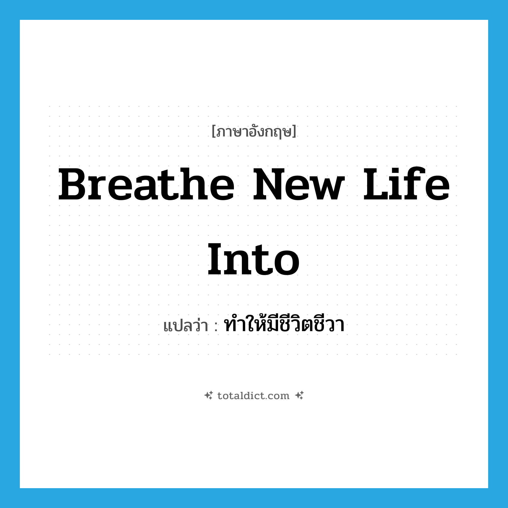 breathe new life into แปลว่า?, คำศัพท์ภาษาอังกฤษ breathe new life into แปลว่า ทำให้มีชีวิตชีวา ประเภท IDM หมวด IDM