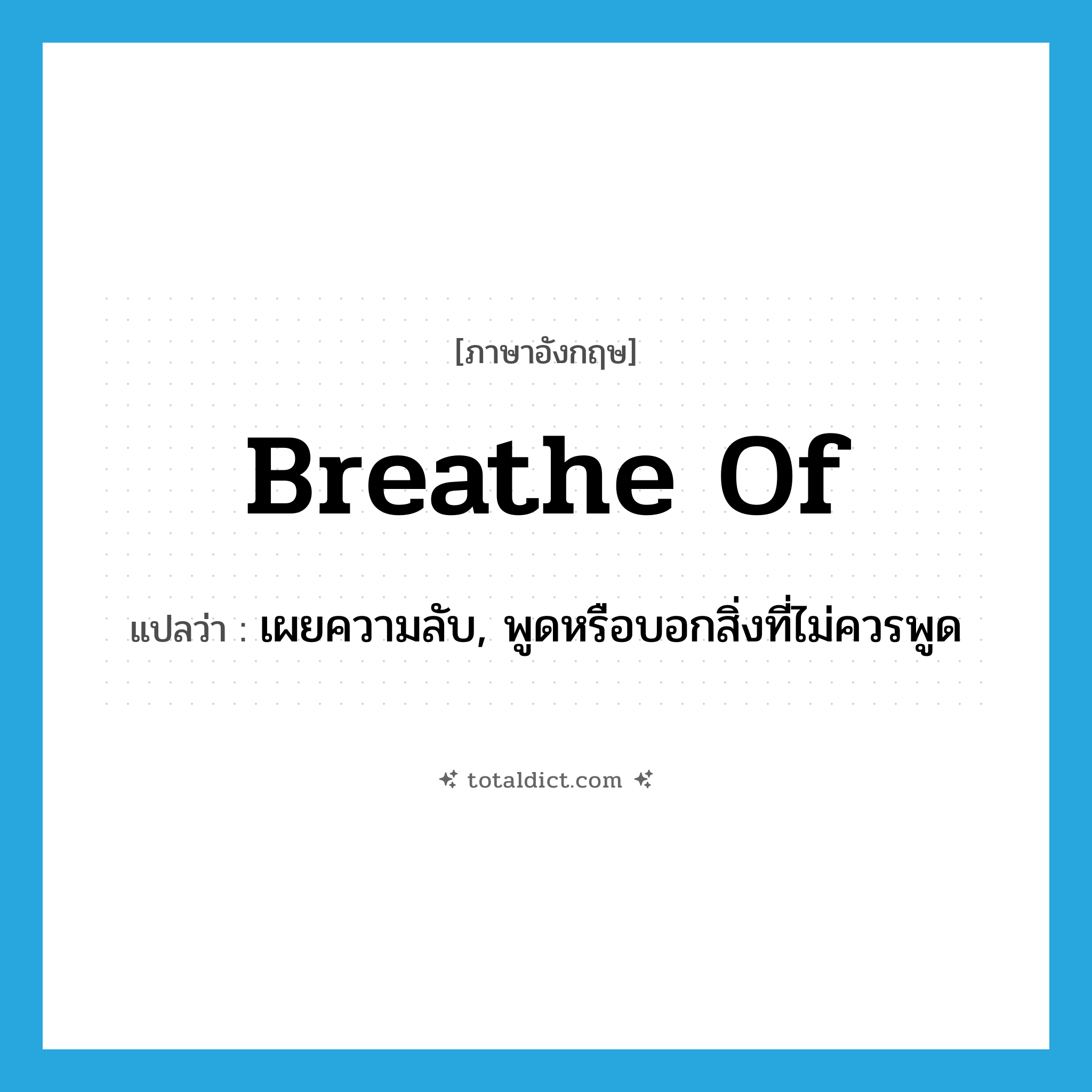 breathe of แปลว่า?, คำศัพท์ภาษาอังกฤษ breathe of แปลว่า เผยความลับ, พูดหรือบอกสิ่งที่ไม่ควรพูด ประเภท PHRV หมวด PHRV