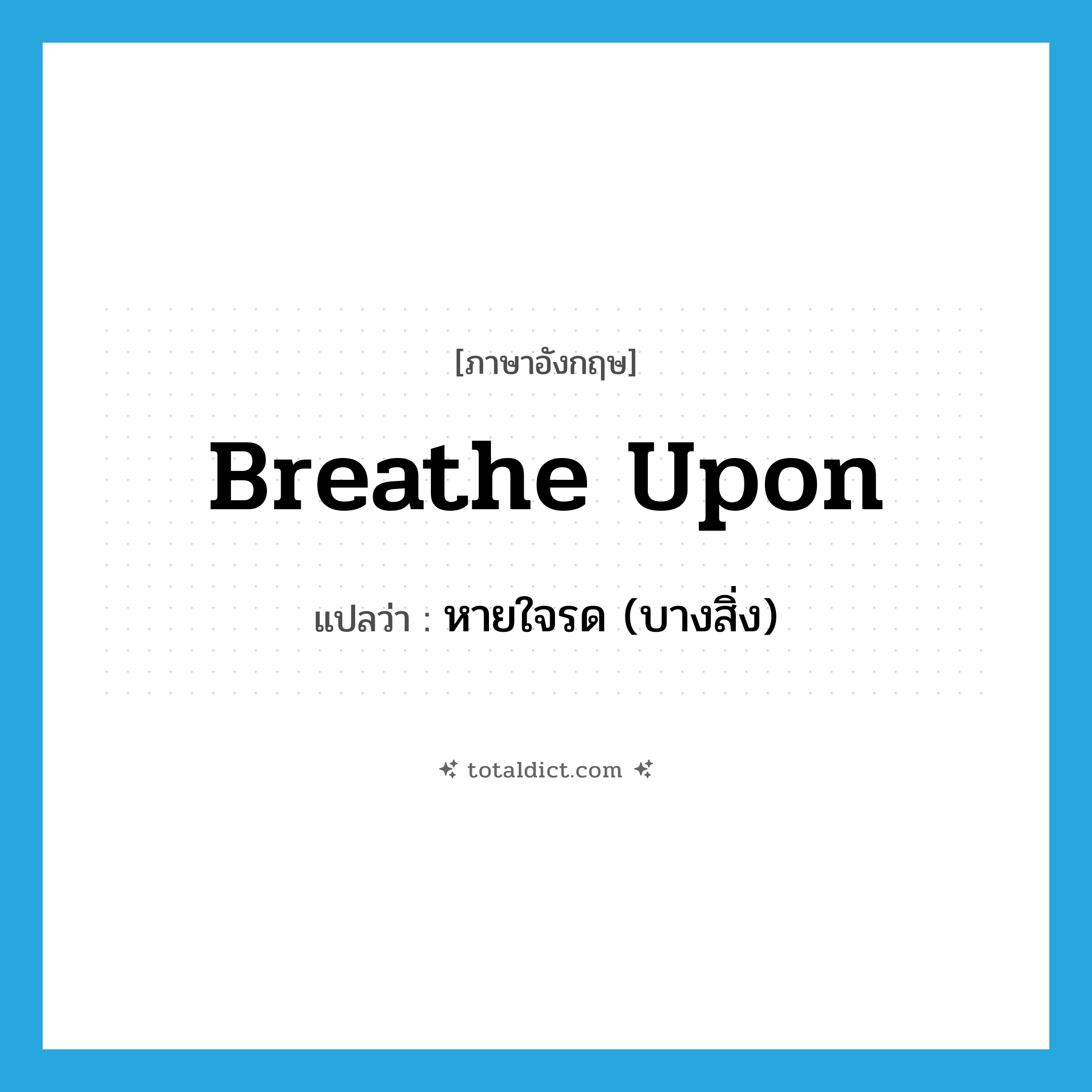 breathe upon แปลว่า?, คำศัพท์ภาษาอังกฤษ breathe upon แปลว่า หายใจรด (บางสิ่ง) ประเภท PHRV หมวด PHRV