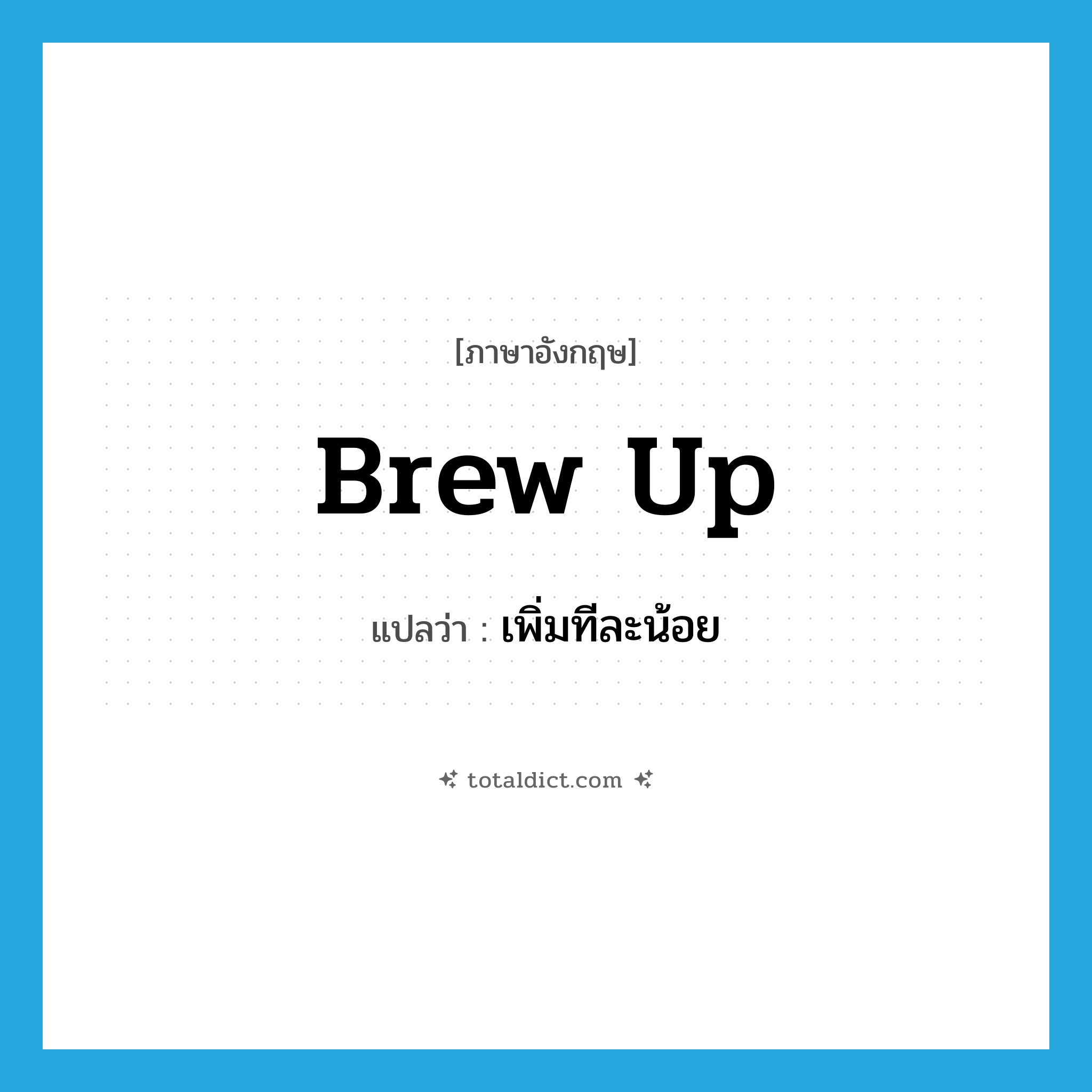 brew up แปลว่า?, คำศัพท์ภาษาอังกฤษ brew up แปลว่า เพิ่มทีละน้อย ประเภท PHRV หมวด PHRV