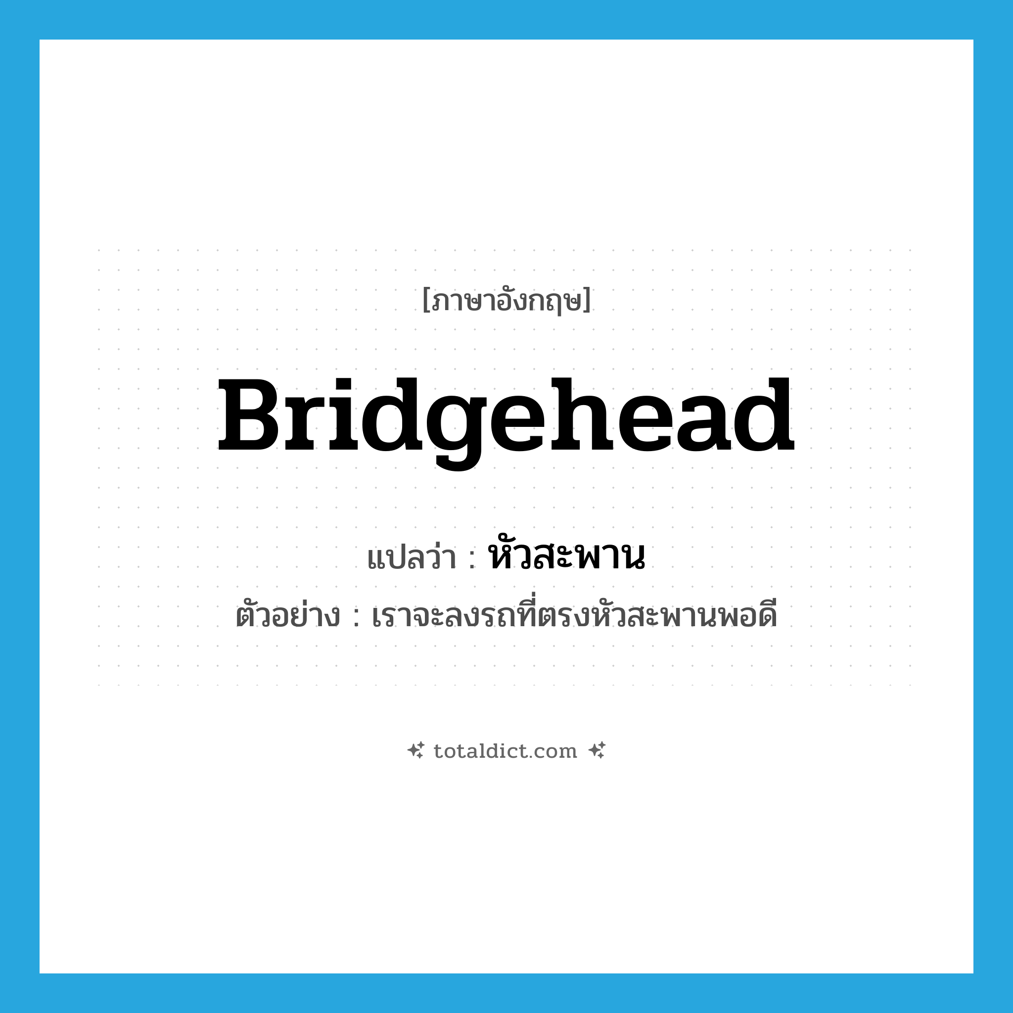 bridgehead แปลว่า?, คำศัพท์ภาษาอังกฤษ bridgehead แปลว่า หัวสะพาน ประเภท N ตัวอย่าง เราจะลงรถที่ตรงหัวสะพานพอดี หมวด N