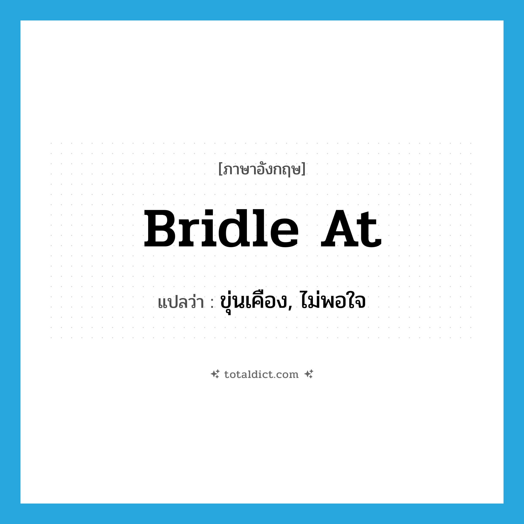 bridle at แปลว่า?, คำศัพท์ภาษาอังกฤษ bridle at แปลว่า ขุ่นเคือง, ไม่พอใจ ประเภท PHRV หมวด PHRV