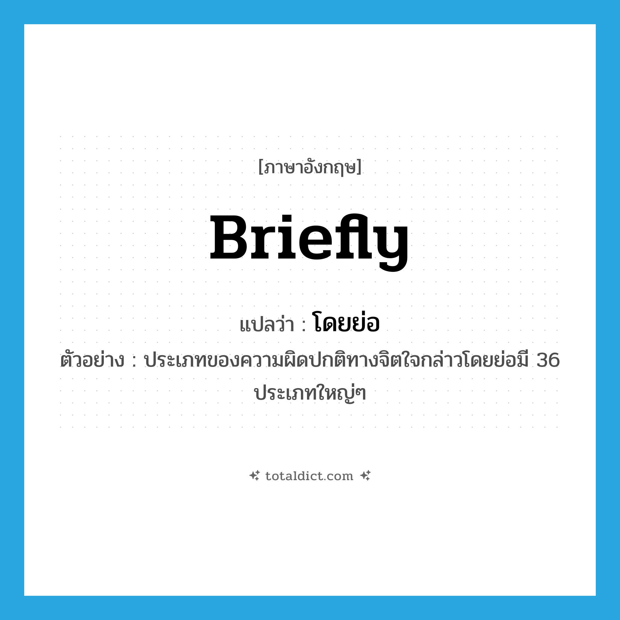 briefly แปลว่า?, คำศัพท์ภาษาอังกฤษ briefly แปลว่า โดยย่อ ประเภท ADV ตัวอย่าง ประเภทของความผิดปกติทางจิตใจกล่าวโดยย่อมี 36 ประเภทใหญ่ๆ หมวด ADV