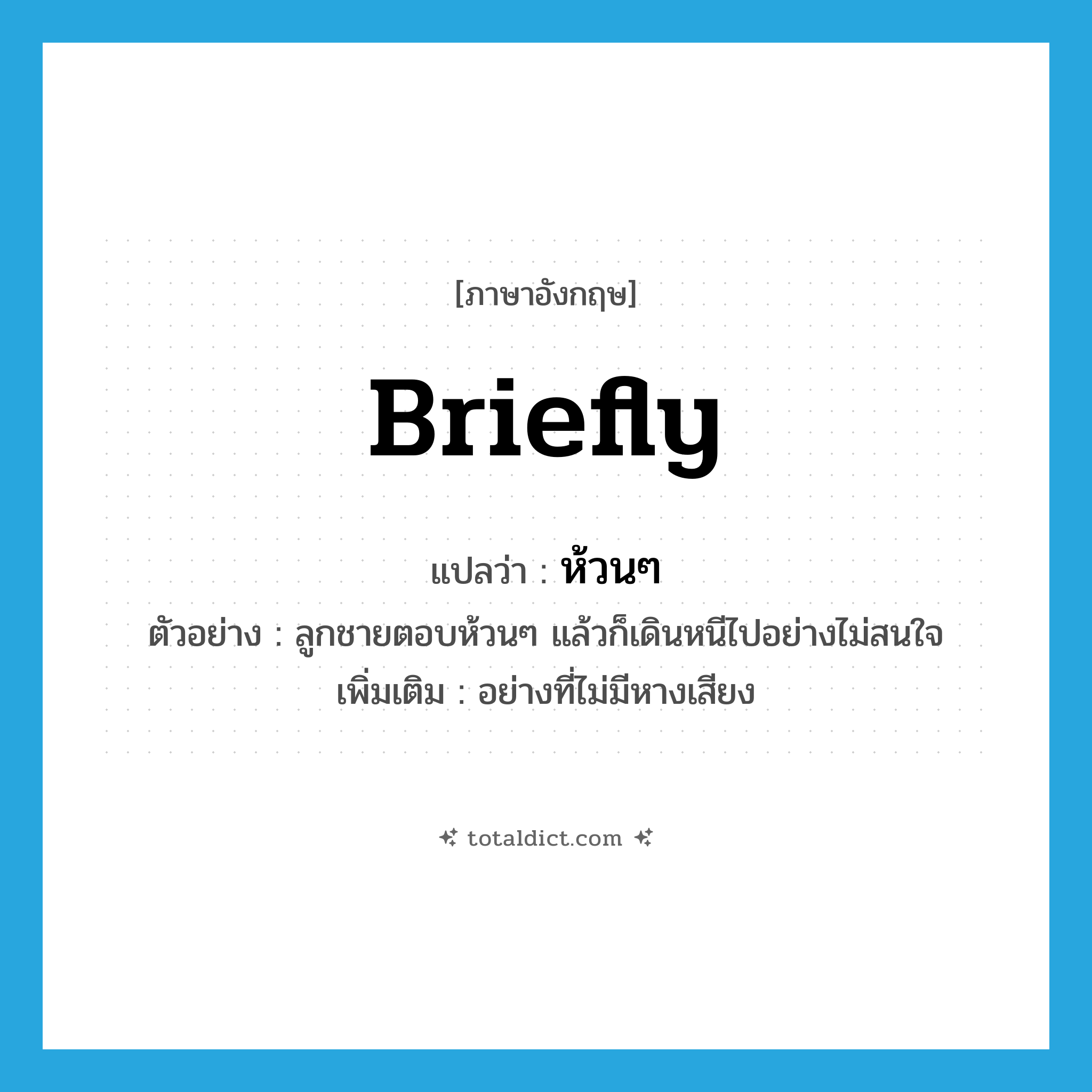 briefly แปลว่า?, คำศัพท์ภาษาอังกฤษ briefly แปลว่า ห้วนๆ ประเภท ADV ตัวอย่าง ลูกชายตอบห้วนๆ แล้วก็เดินหนีไปอย่างไม่สนใจ เพิ่มเติม อย่างที่ไม่มีหางเสียง หมวด ADV