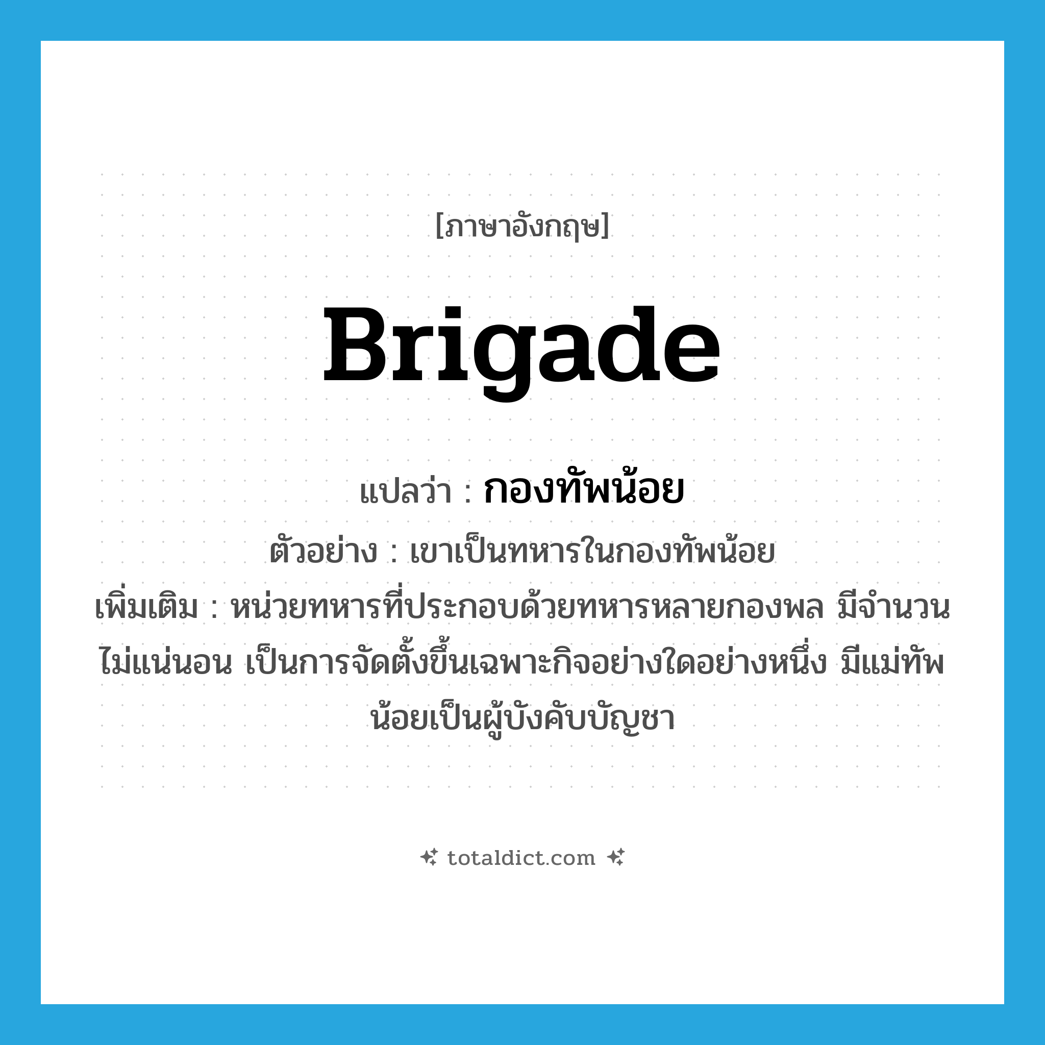 brigade แปลว่า?, คำศัพท์ภาษาอังกฤษ brigade แปลว่า กองทัพน้อย ประเภท N ตัวอย่าง เขาเป็นทหารในกองทัพน้อย เพิ่มเติม หน่วยทหารที่ประกอบด้วยทหารหลายกองพล มีจำนวนไม่แน่นอน เป็นการจัดตั้งขึ้นเฉพาะกิจอย่างใดอย่างหนึ่ง มีแม่ทัพน้อยเป็นผู้บังคับบัญชา หมวด N