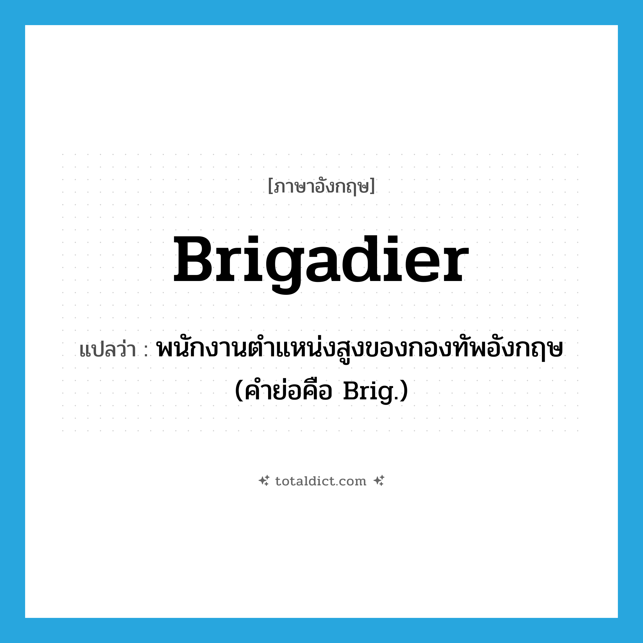 brigadier แปลว่า?, คำศัพท์ภาษาอังกฤษ brigadier แปลว่า พนักงานตำแหน่งสูงของกองทัพอังกฤษ (คำย่อคือ Brig.) ประเภท N หมวด N