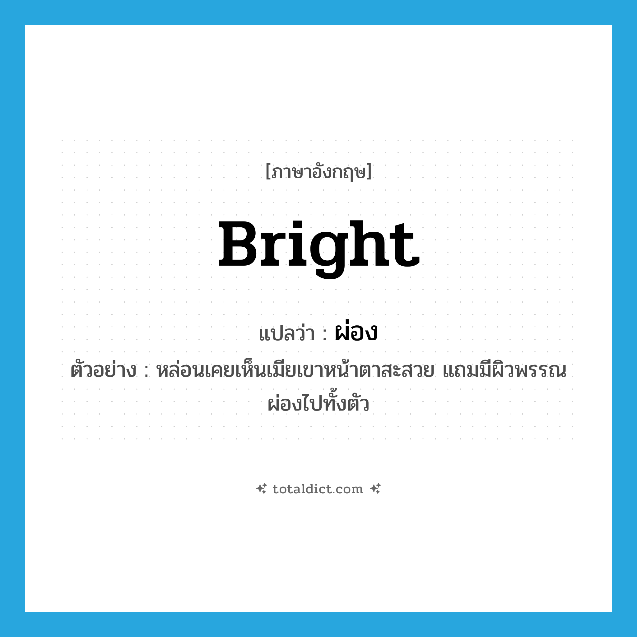 bright แปลว่า?, คำศัพท์ภาษาอังกฤษ bright แปลว่า ผ่อง ประเภท ADJ ตัวอย่าง หล่อนเคยเห็นเมียเขาหน้าตาสะสวย แถมมีผิวพรรณผ่องไปทั้งตัว หมวด ADJ