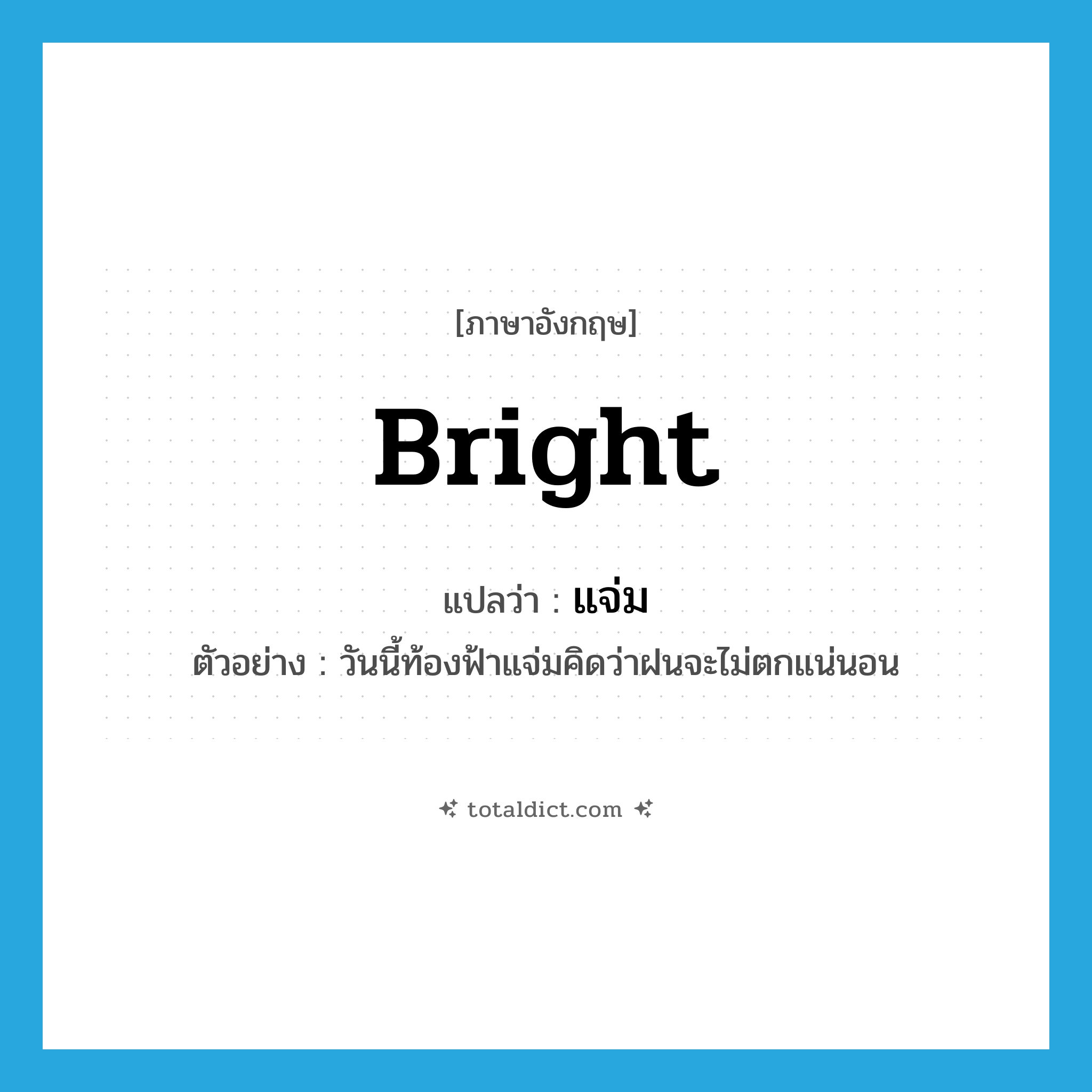 bright แปลว่า?, คำศัพท์ภาษาอังกฤษ bright แปลว่า แจ่ม ประเภท V ตัวอย่าง วันนี้ท้องฟ้าแจ่มคิดว่าฝนจะไม่ตกแน่นอน หมวด V