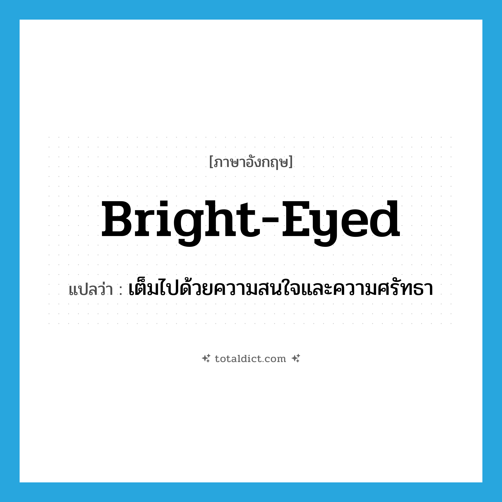 bright-eyed แปลว่า?, คำศัพท์ภาษาอังกฤษ bright-eyed แปลว่า เต็มไปด้วยความสนใจและความศรัทธา ประเภท ADJ หมวด ADJ