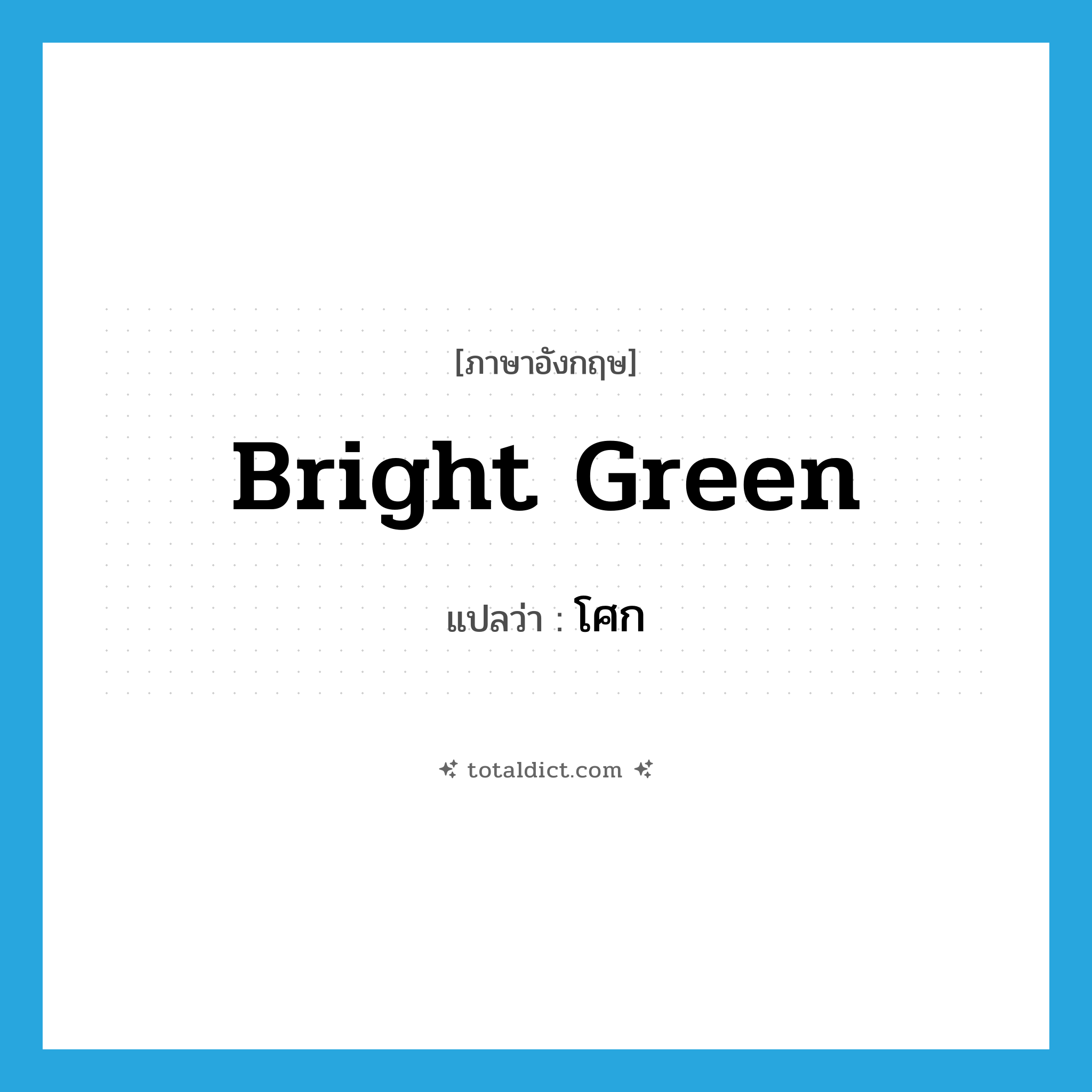 bright green แปลว่า?, คำศัพท์ภาษาอังกฤษ bright green แปลว่า โศก ประเภท N หมวด N