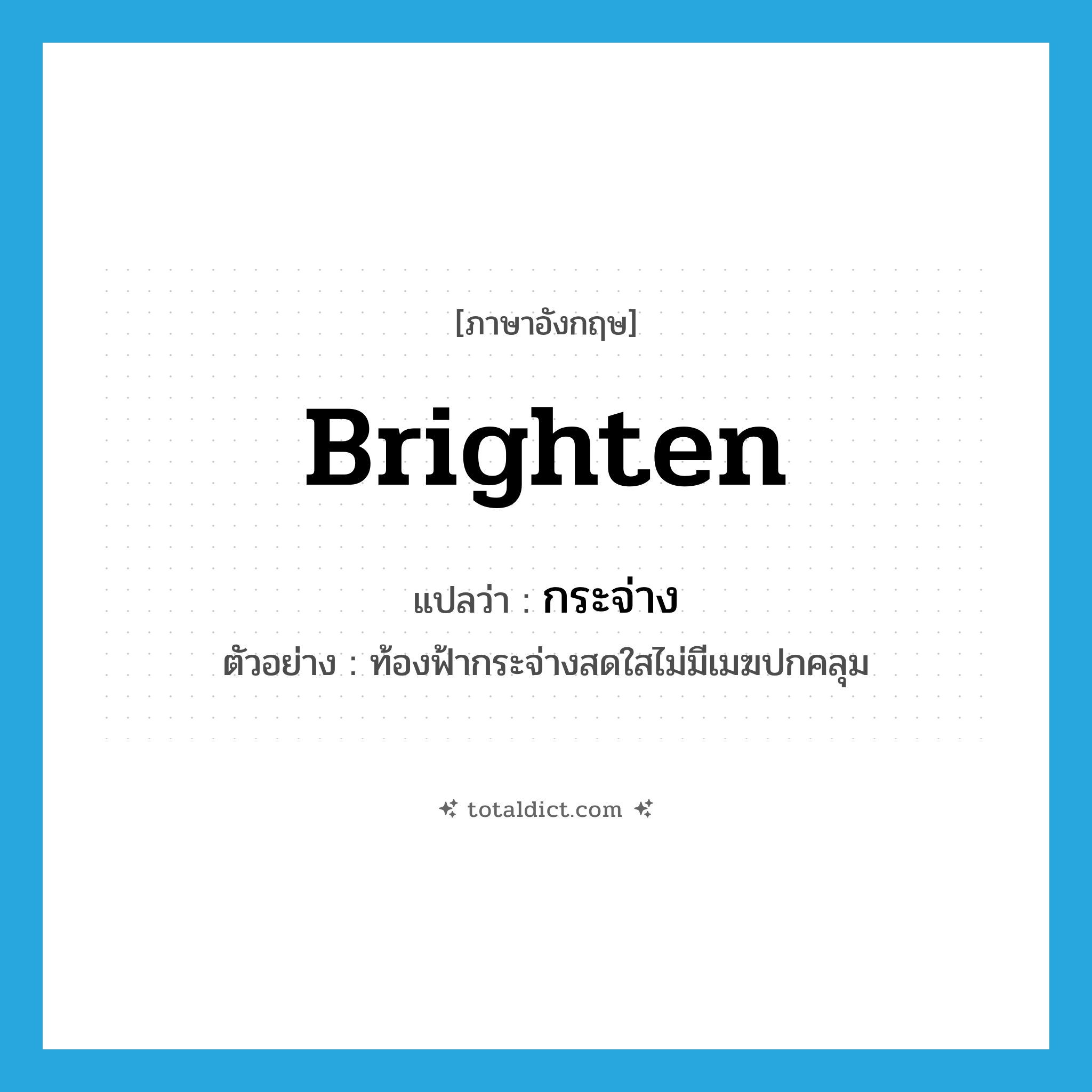 brighten แปลว่า?, คำศัพท์ภาษาอังกฤษ brighten แปลว่า กระจ่าง ประเภท V ตัวอย่าง ท้องฟ้ากระจ่างสดใสไม่มีเมฆปกคลุม หมวด V