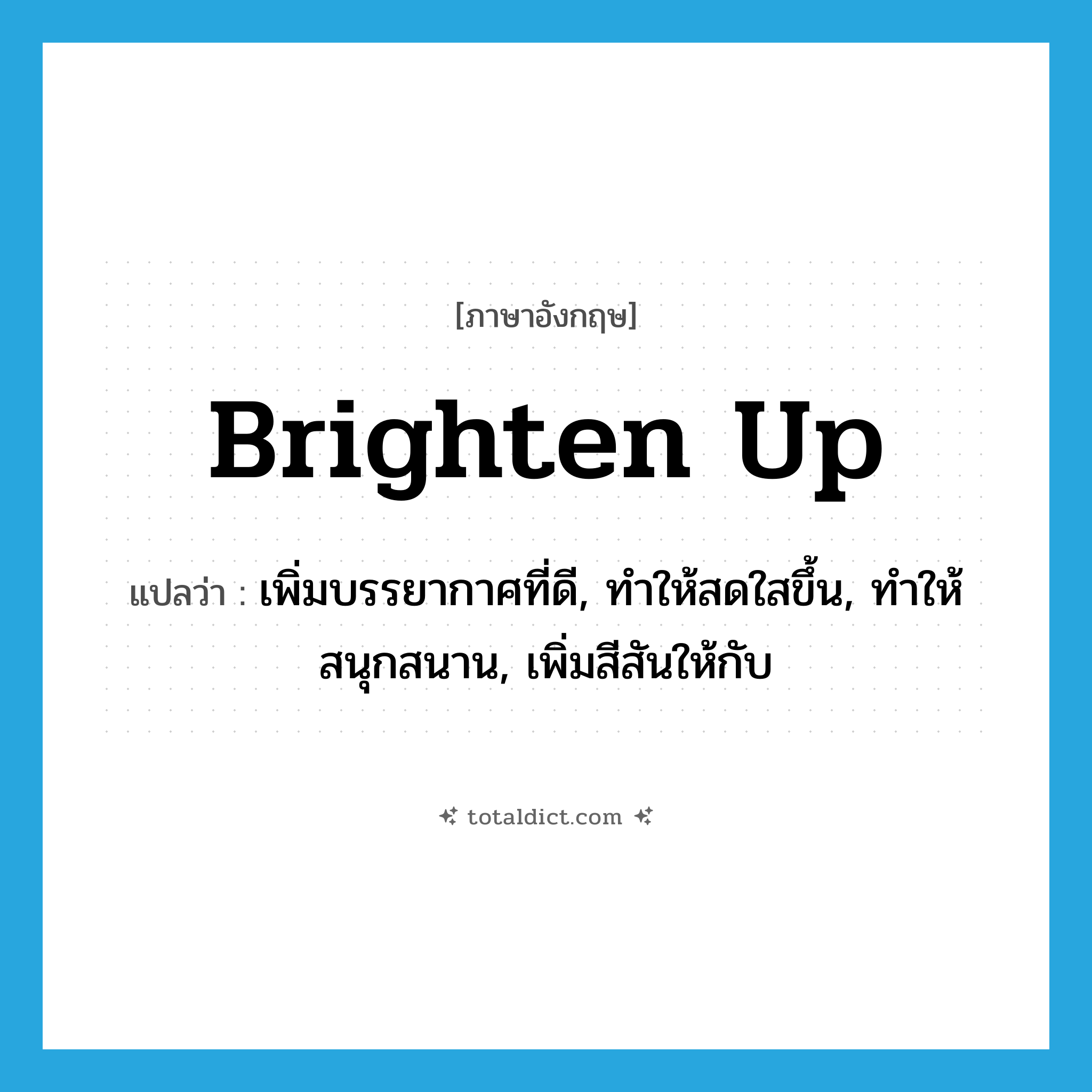 brighten up แปลว่า?, คำศัพท์ภาษาอังกฤษ brighten up แปลว่า เพิ่มบรรยากาศที่ดี, ทำให้สดใสขึ้น, ทำให้สนุกสนาน, เพิ่มสีสันให้กับ ประเภท PHRV หมวด PHRV